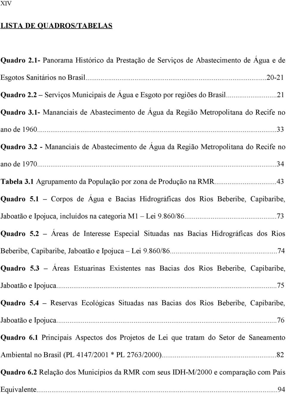 2 - Mananciais de Abastecimento de Água da Região Metropolitana do Recife no ano de 1970...34 Tabela 3.1 Agrupamento da População por zona de Produção na RMR...43 Quadro 5.