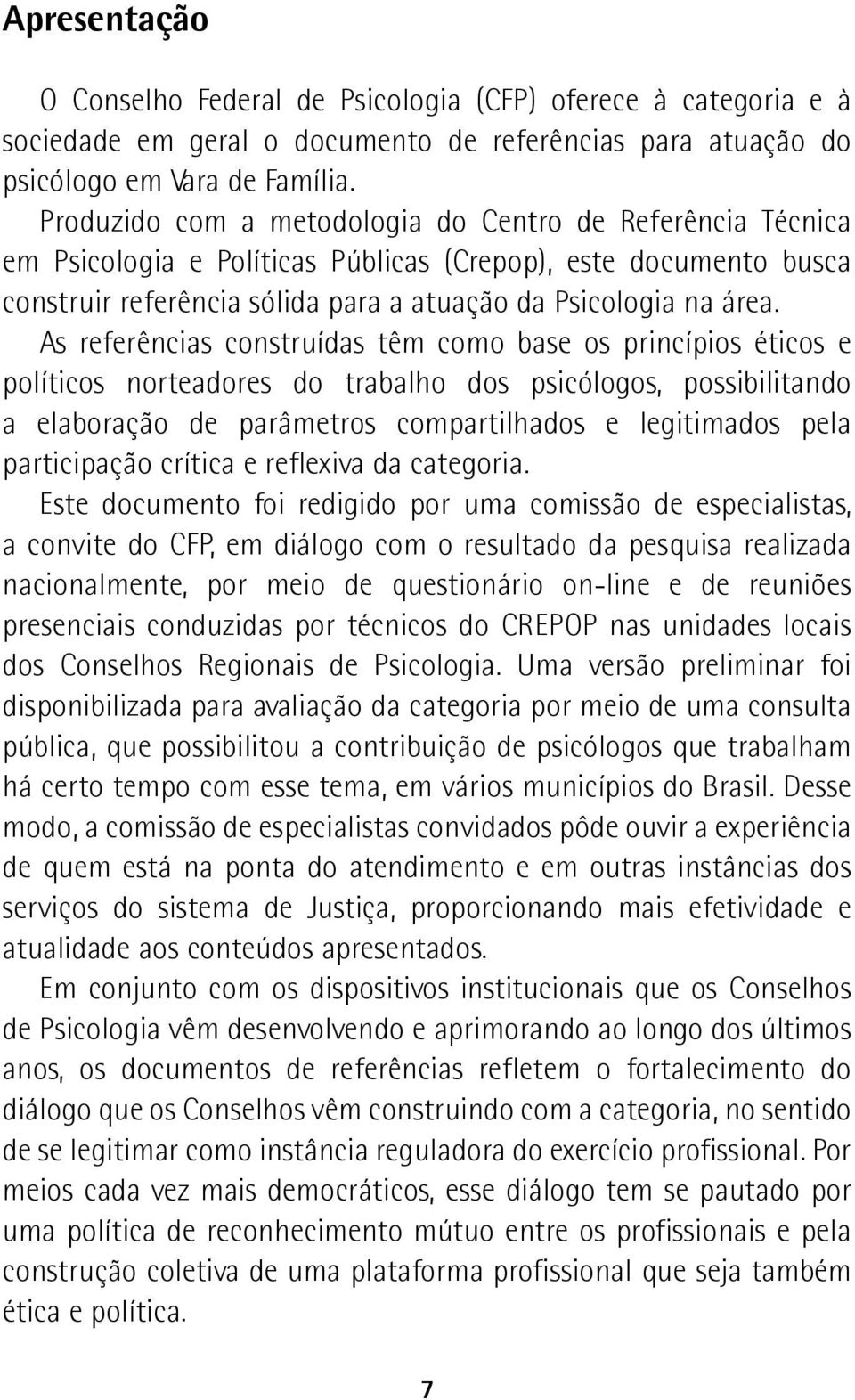 As referências construídas têm como base os princípios éticos e políticos norteadores do trabalho dos psicólogos, possibilitando a elaboração de parâmetros compartilhados e legitimados pela