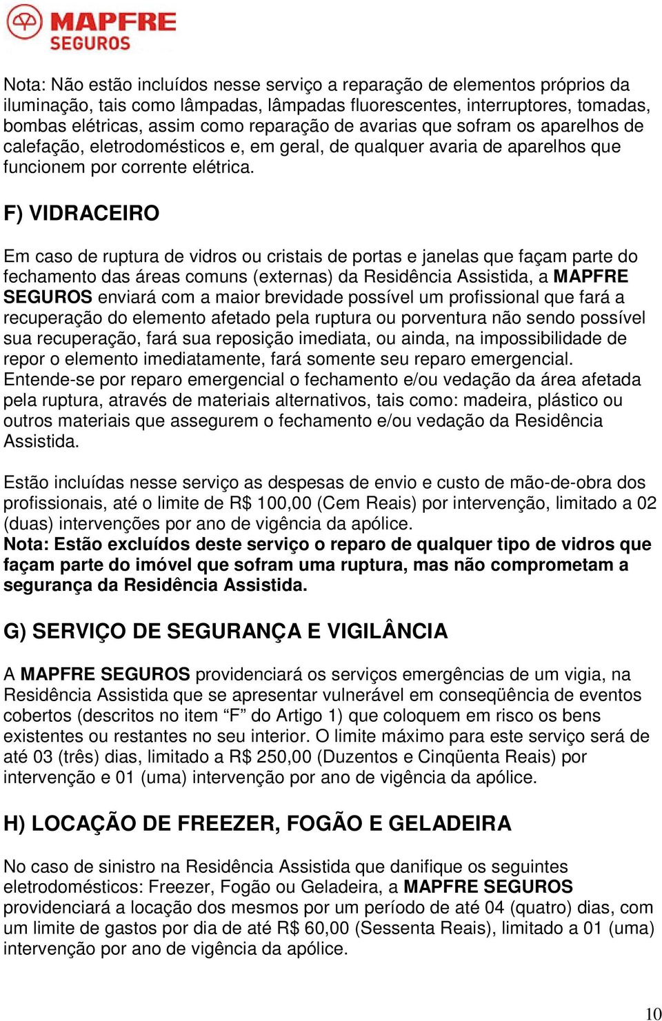 F) VIDRACEIRO Em caso de ruptura de vidros ou cristais de portas e janelas que façam parte do fechamento das áreas comuns (externas) da Residência Assistida, a MAPFRE SEGUROS enviará com a maior