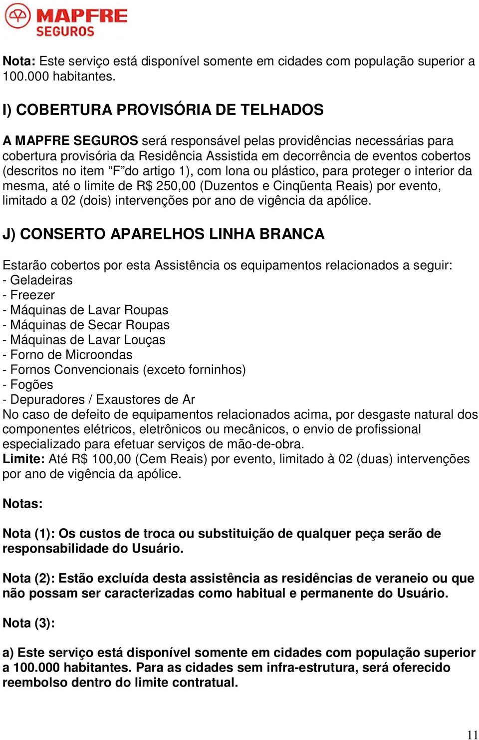 item F do artigo 1), com lona ou plástico, para proteger o interior da mesma, até o limite de R$ 250,00 (Duzentos e Cinqüenta Reais) por evento, limitado a 02 (dois) intervenções por ano de vigência