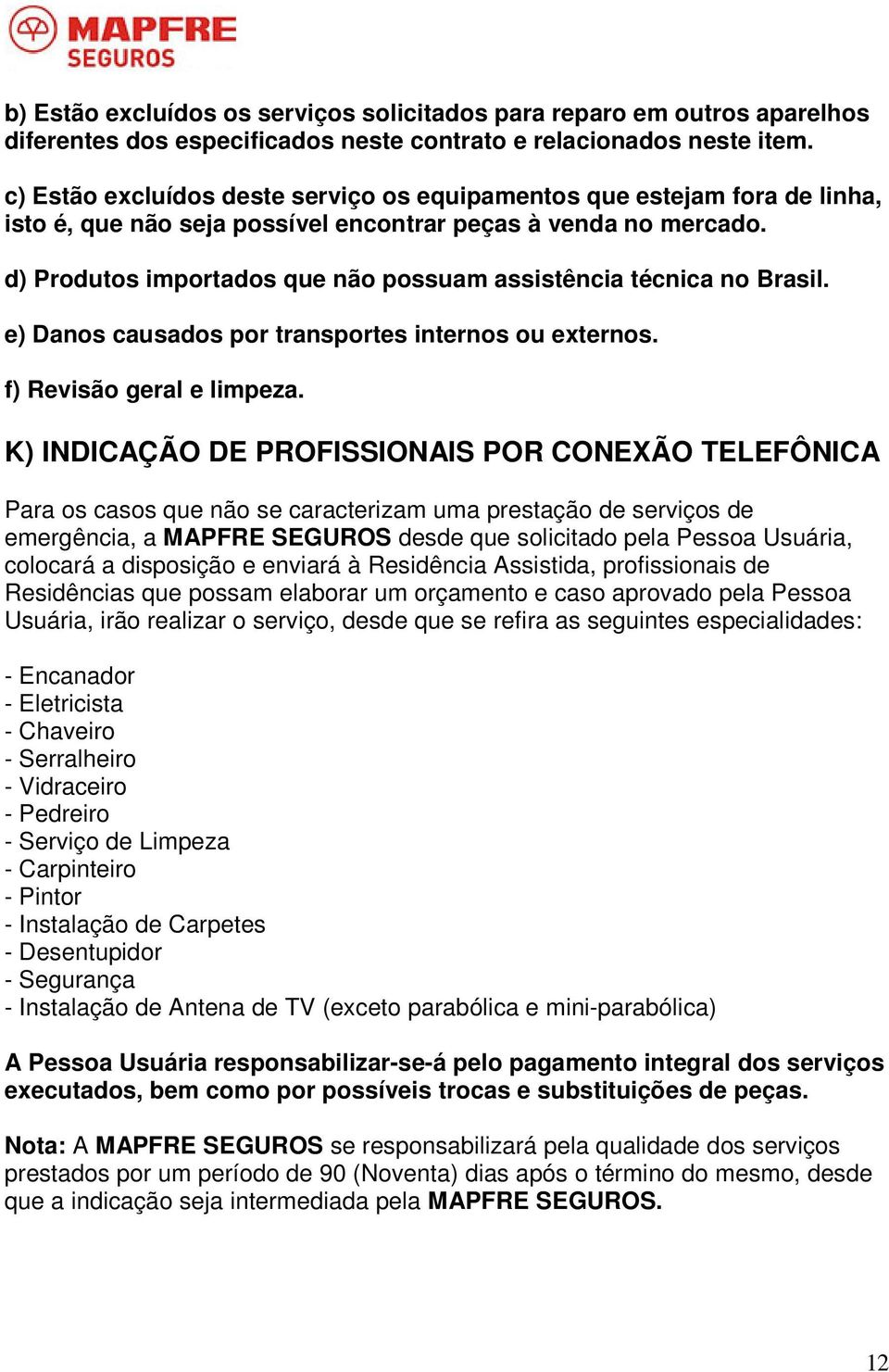 d) Produtos importados que não possuam assistência técnica no Brasil. e) Danos causados por transportes internos ou externos. f) Revisão geral e limpeza.