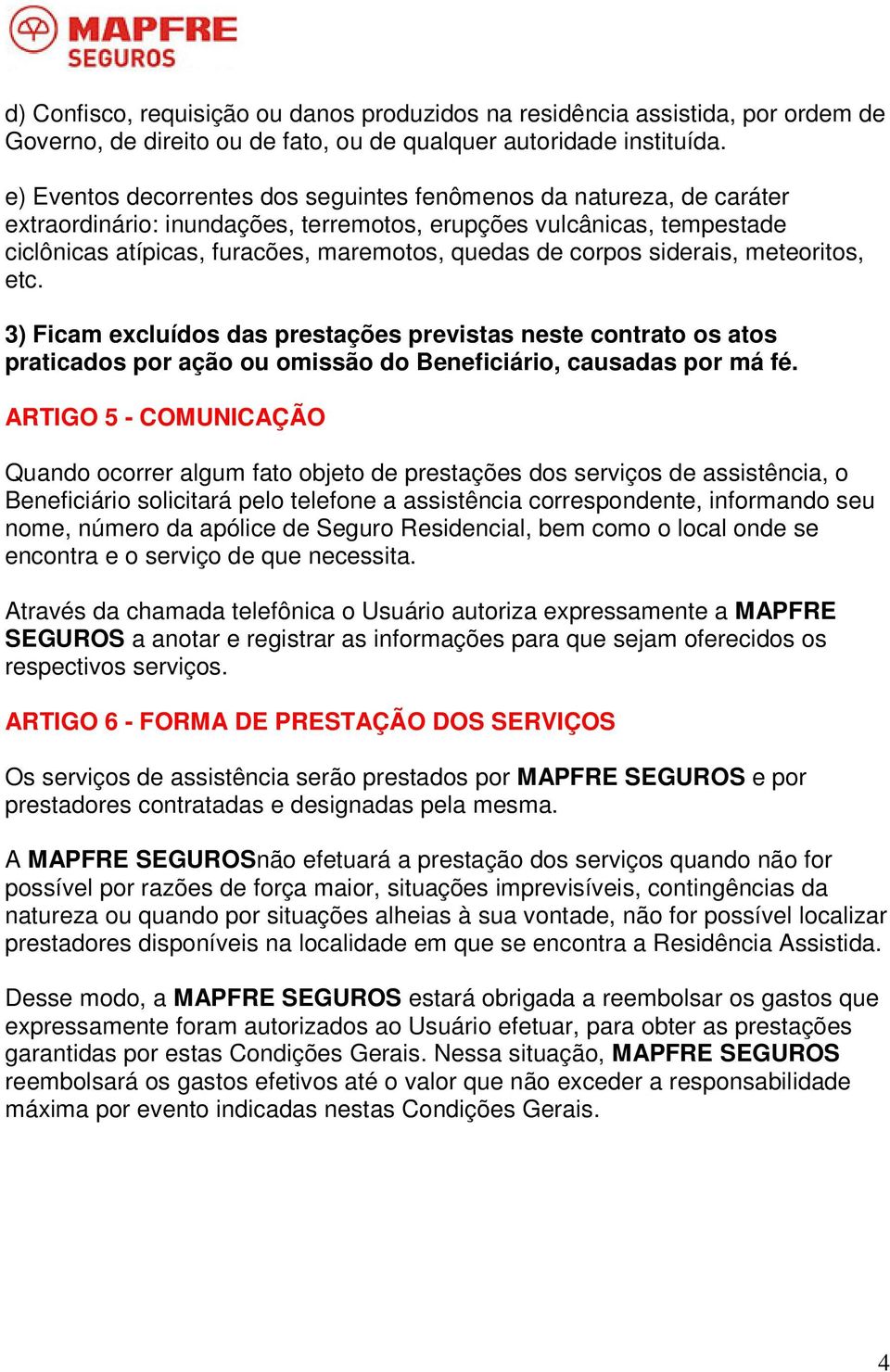 corpos siderais, meteoritos, etc. 3) Ficam excluídos das prestações previstas neste contrato os atos praticados por ação ou omissão do Beneficiário, causadas por má fé.