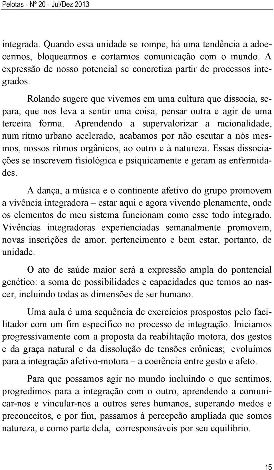 Rolando sugere que vivemos em uma cultura que dissocia, separa, que nos leva a sentir uma coisa, pensar outra e agir de uma terceira forma.