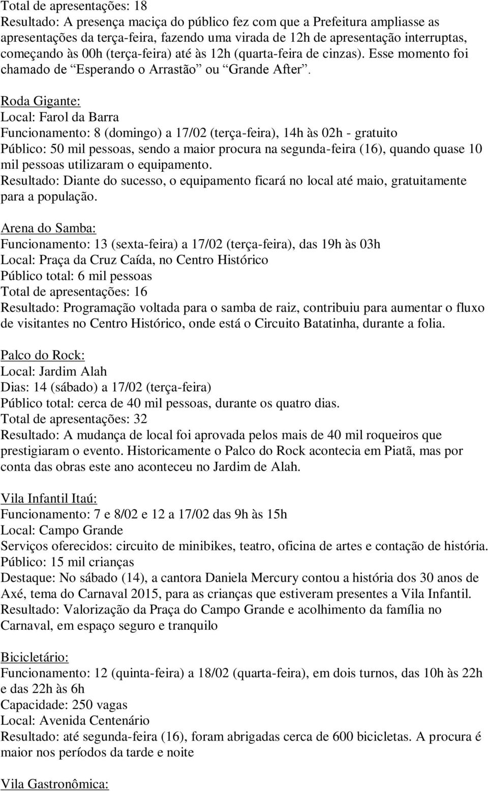 Roda Gigante: Local: Farol da Barra Funcionamento: 8 (domingo) a 17/02 (terça-feira), 14h às 02h - gratuito Público: 50 mil pessoas, sendo a maior procura na segunda-feira (16), quando quase 10 mil