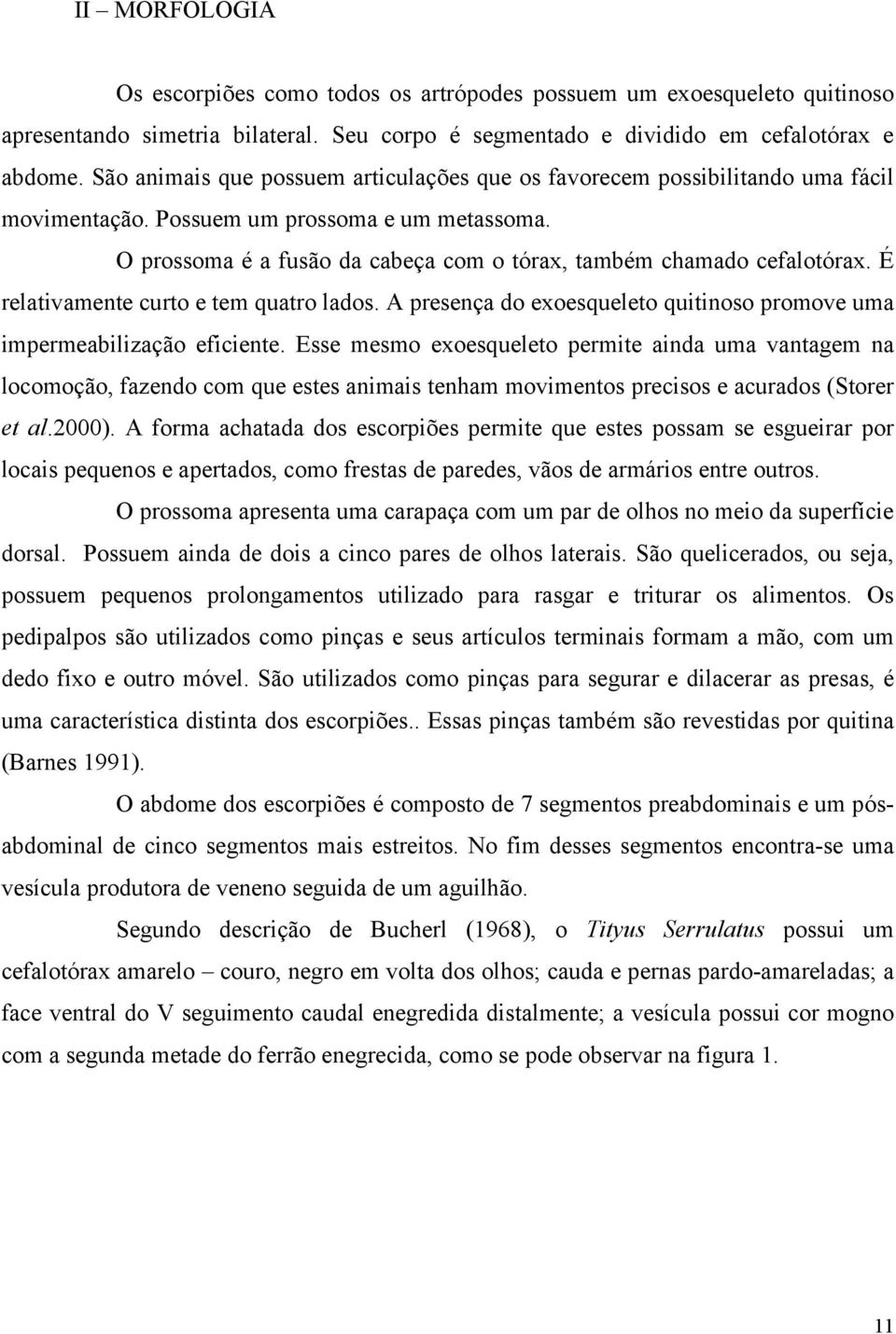 É relativamente curto e tem quatro lados. A presença do exoesqueleto quitinoso promove uma impermeabilização eficiente.