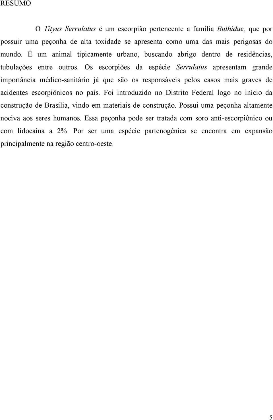 Os escorpiões da espécie Serrulatus apresentam grande importância médico-sanitário já que são os responsáveis pelos casos mais graves de acidentes escorpiônicos no país.