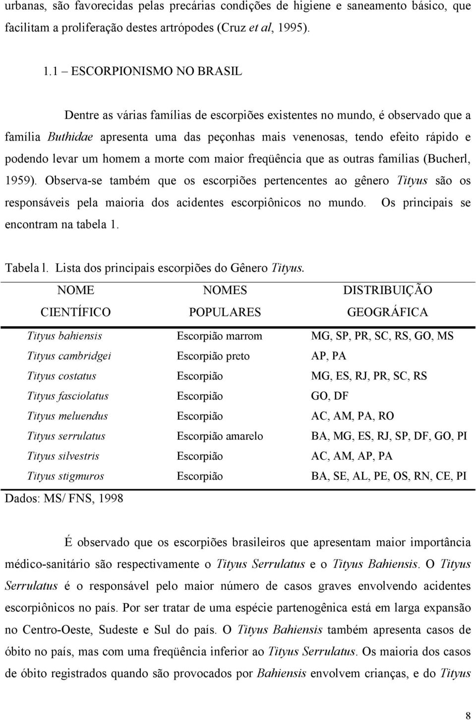 1 ESCORPIONISMO NO BRASIL Dentre as várias famílias de escorpiões existentes no mundo, é observado que a família Buthidae apresenta uma das peçonhas mais venenosas, tendo efeito rápido e podendo