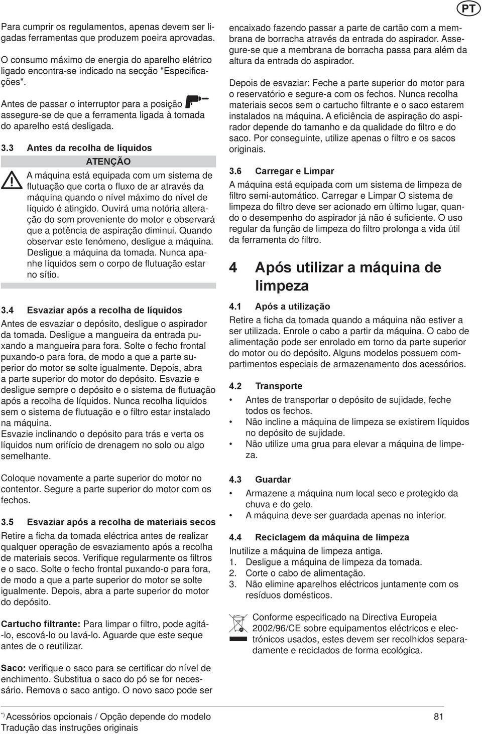 Antes de passar o interruptor para a posição assegure-se de que a ferramenta ligada à tomada do aparelho está desligada.