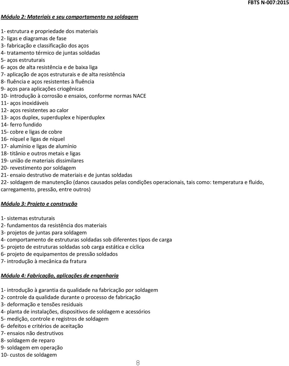 criogênicas 10- introdução à corrosão e ensaios, conforme normas NACE 11- aços inoxidáveis 12- aços resistentes ao calor 13- aços duplex, superduplex e hiperduplex 14- ferro fundido 15- cobre e ligas