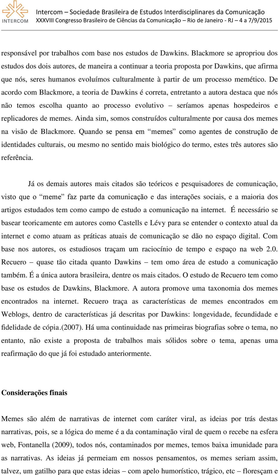 De acordo com Blackmore, a teoria de Dawkins é correta, entretanto a autora destaca que nós não temos escolha quanto ao processo evolutivo seríamos apenas hospedeiros e replicadores de memes.