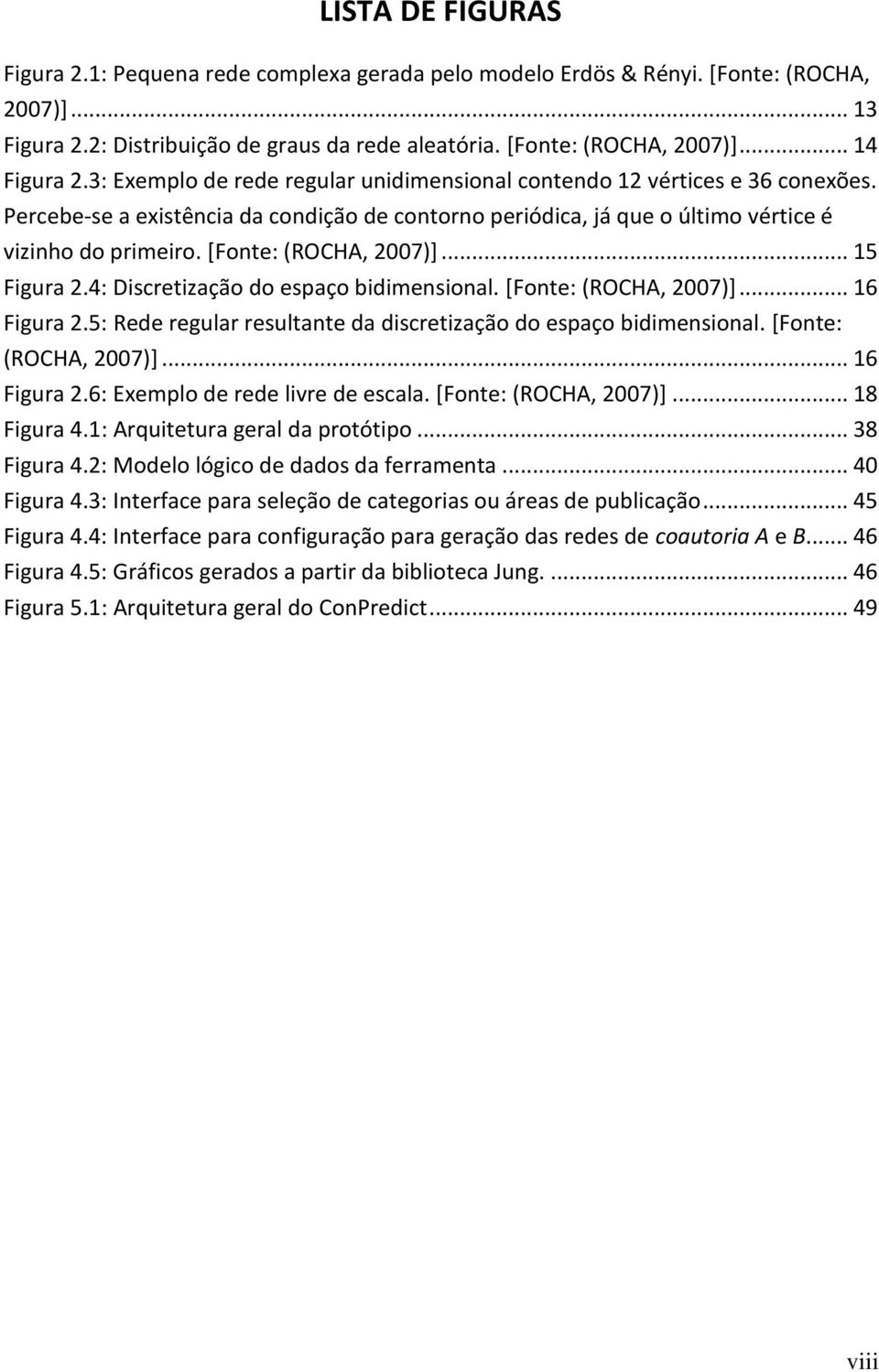 [Fonte: (ROCHA, 2007)]... 15 Figura 2.4: Discretização do espaço bidimensional. [Fonte: (ROCHA, 2007)]... 16 Figura 2.5: Rede regular resultante da discretização do espaço bidimensional.