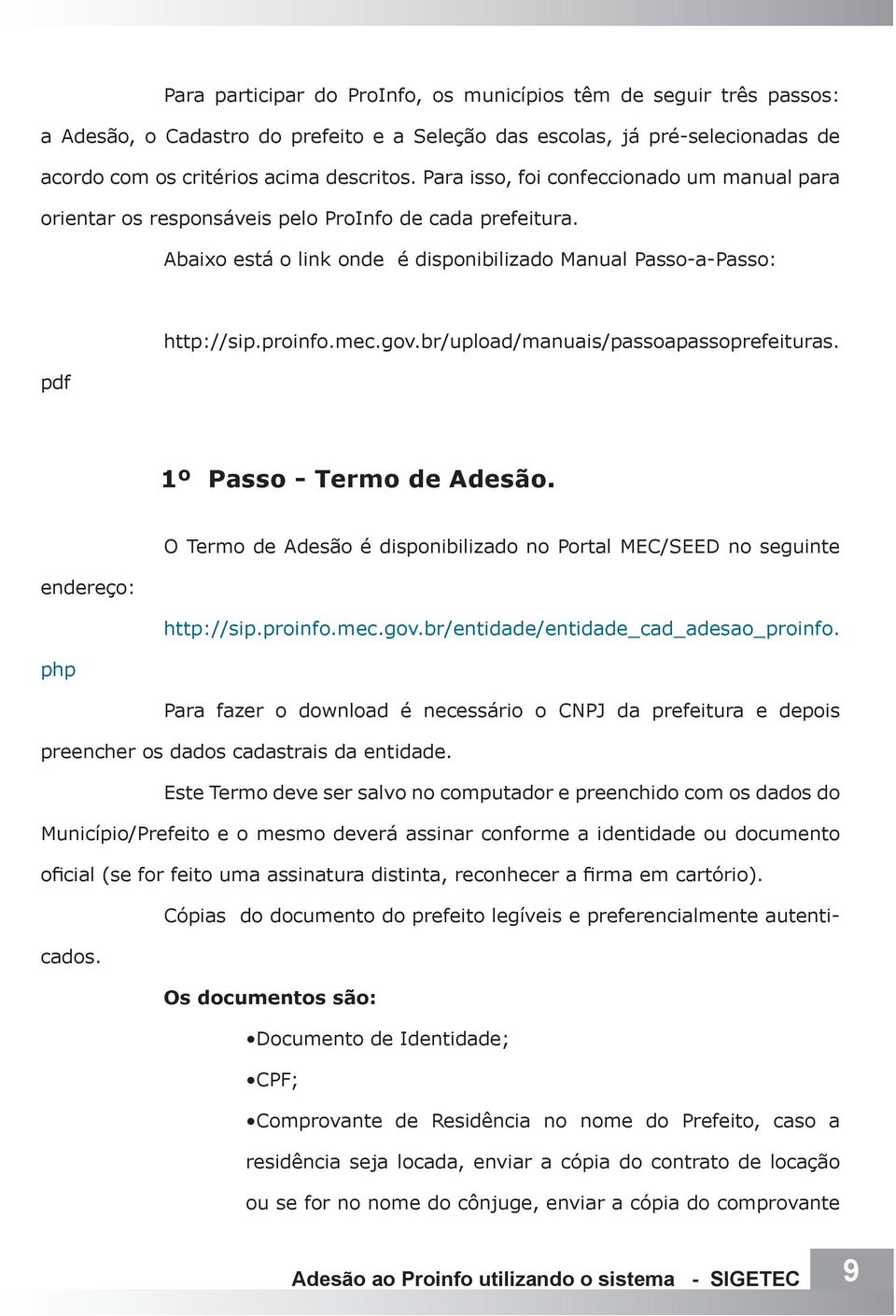 br/upload/manuais/passoapassoprefeituras. 1º Passo - Termo de Adesão. O Termo de Adesão é disponibilizado no Portal MEC/SEED no seguinte endereço: http://sip.proinfo.mec.gov.