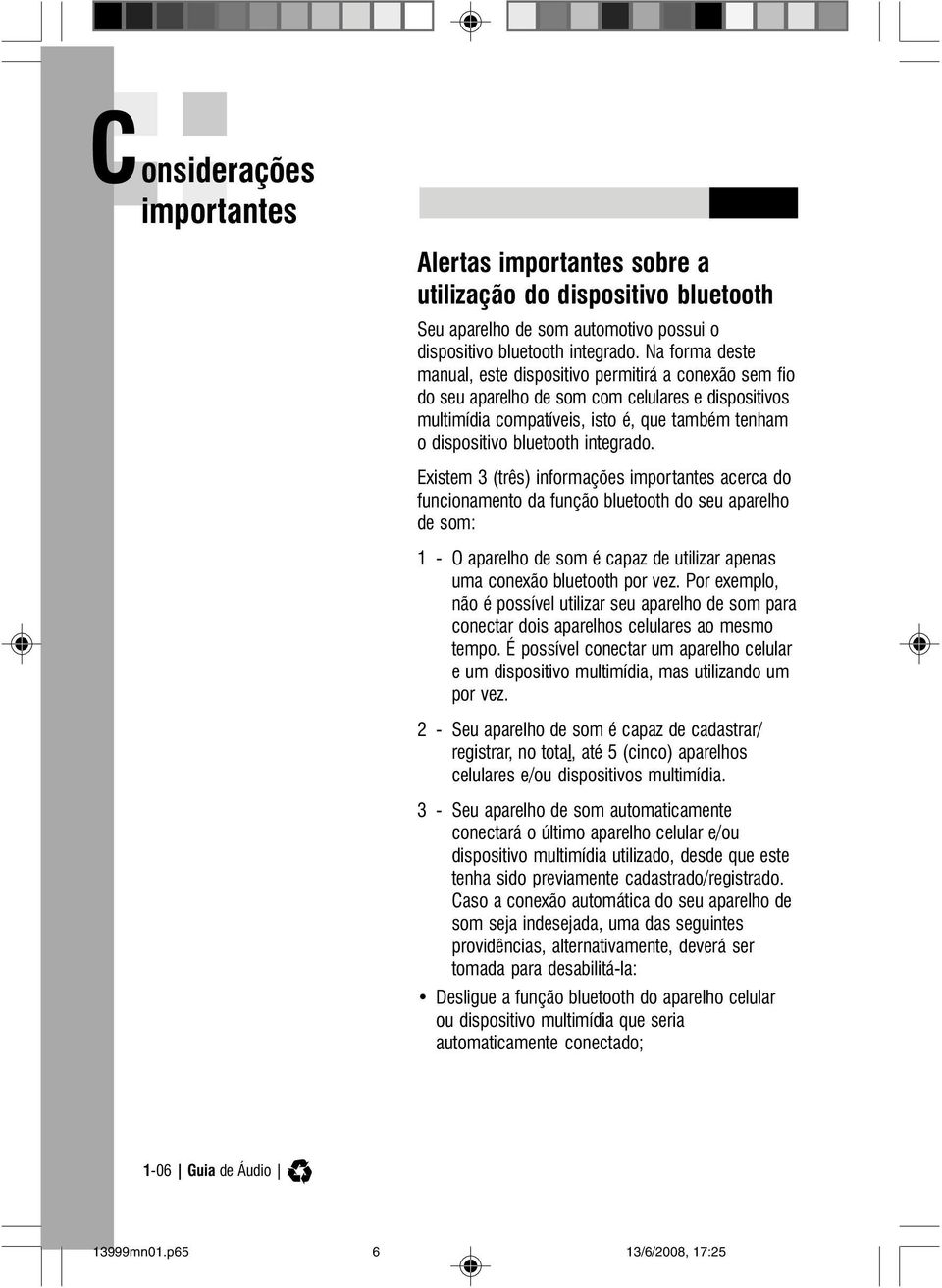 integrado. Existem 3 (três) informações importantes acerca do funcionamento da função bluetooth do seu aparelho de som: 1 - O aparelho de som é capaz de utilizar apenas uma conexão bluetooth por vez.