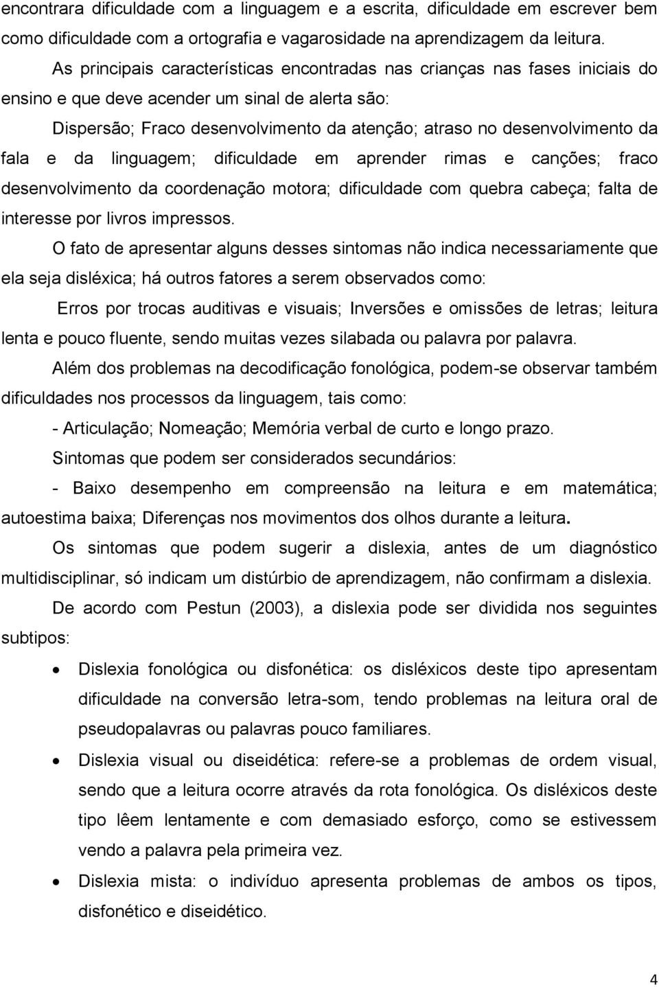 da fala e da linguagem; dificuldade em aprender rimas e canções; fraco desenvolvimento da coordenação motora; dificuldade com quebra cabeça; falta de interesse por livros impressos.