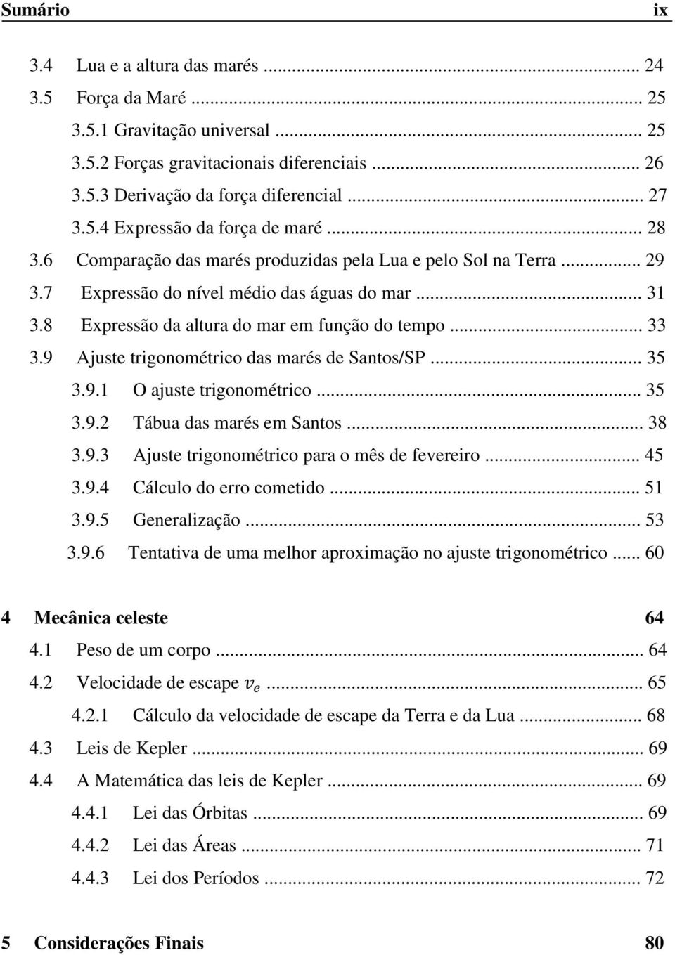 9 Ajuste trigonométrico das marés de Santos/SP... 35 3.9.1 O ajuste trigonométrico... 35 3.9.2 Tábua das marés em Santos... 38 3.9.3 Ajuste trigonométrico para o mês de fevereiro... 45 3.9.4 Cálculo do erro cometido.