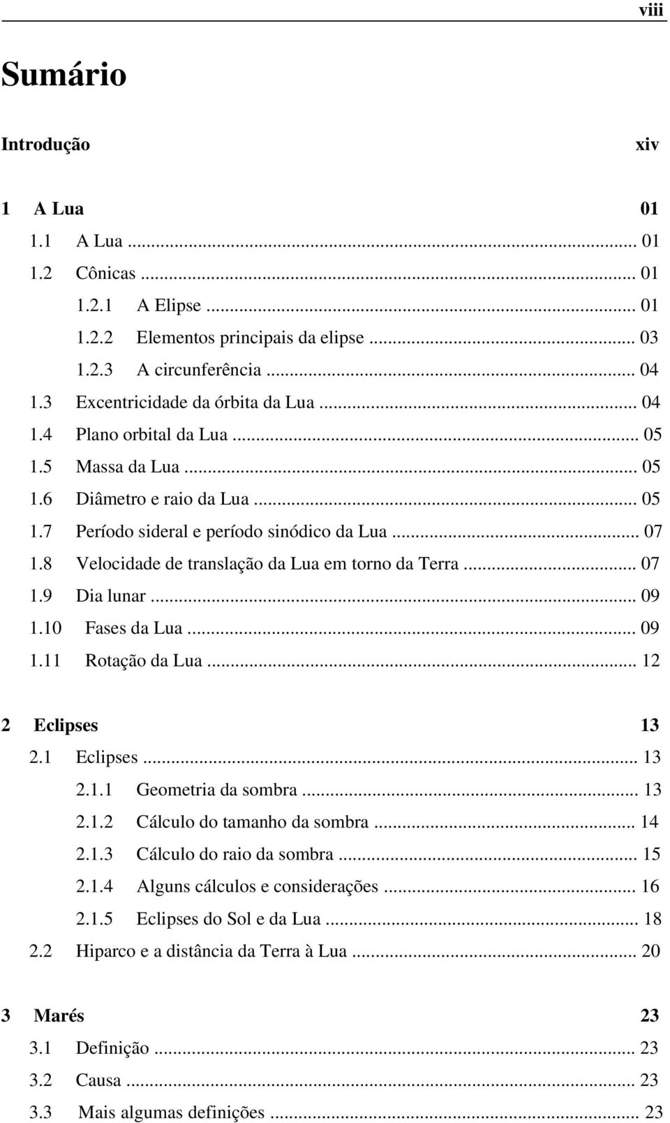 8 Velocidade de translação da Lua em torno da Terra... 07 1.9 Dia lunar... 09 1.10 Fases da Lua... 09 1.11 Rotação da Lua... 12 2 Eclipses 13 2.1 Eclipses... 13 2.1.1 Geometria da sombra... 13 2.1.2 Cálculo do tamanho da sombra.