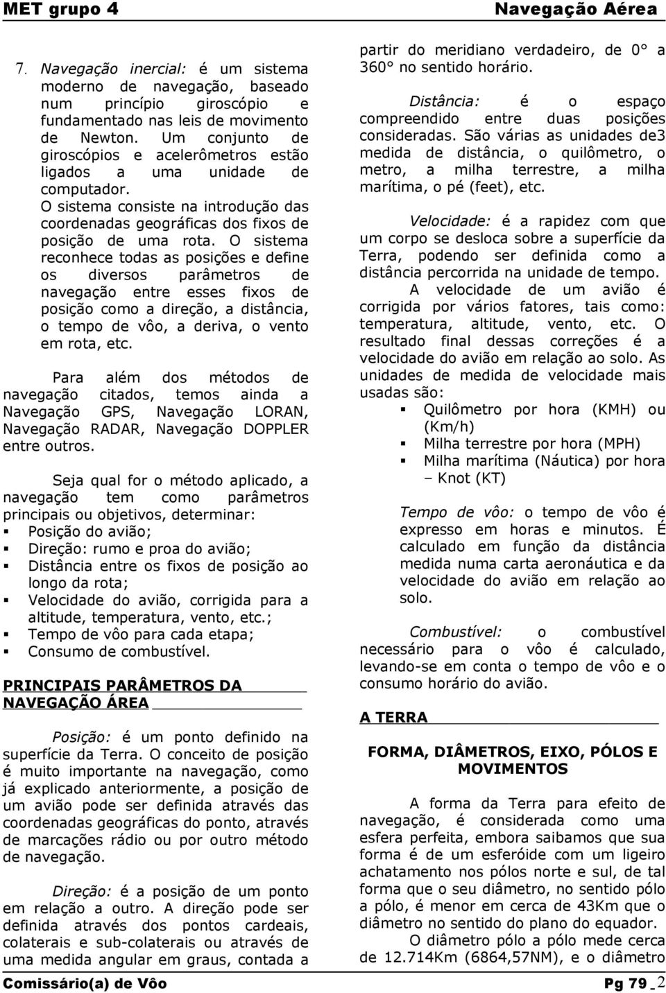 O sistema reconhece todas as posições e fine os diversos parâmetros navegação entre esses fixos posição como a direção, a distância, o tempo vôo, a riva, o vento em rota, etc.