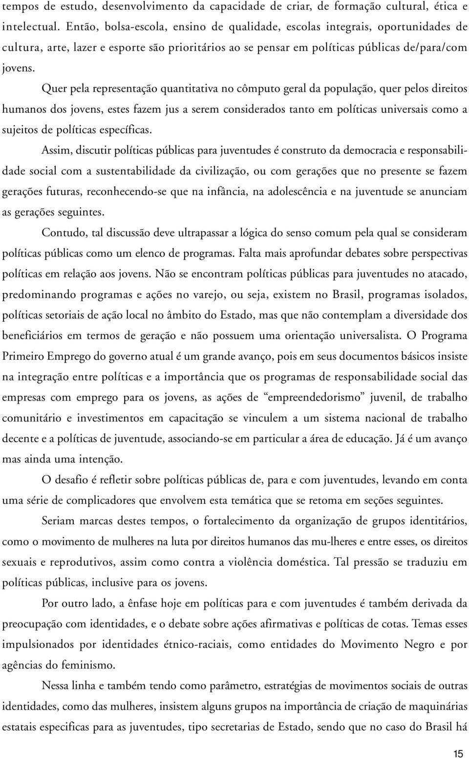 Quer pela representação quantitativa no cômputo geral da população, quer pelos direitos humanos dos jovens, estes fazem jus a serem considerados tanto em políticas universais como a sujeitos de