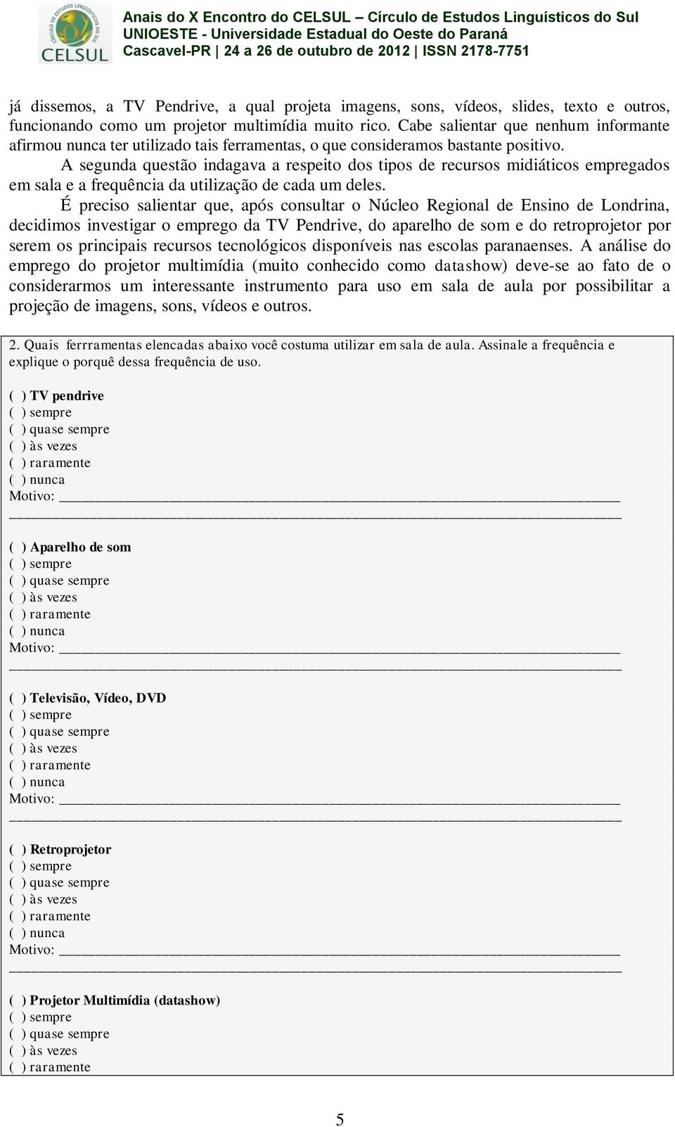 A segunda questão indagava a respeito dos tipos de recursos midiáticos empregados em sala e a frequência da utilização de cada um deles.