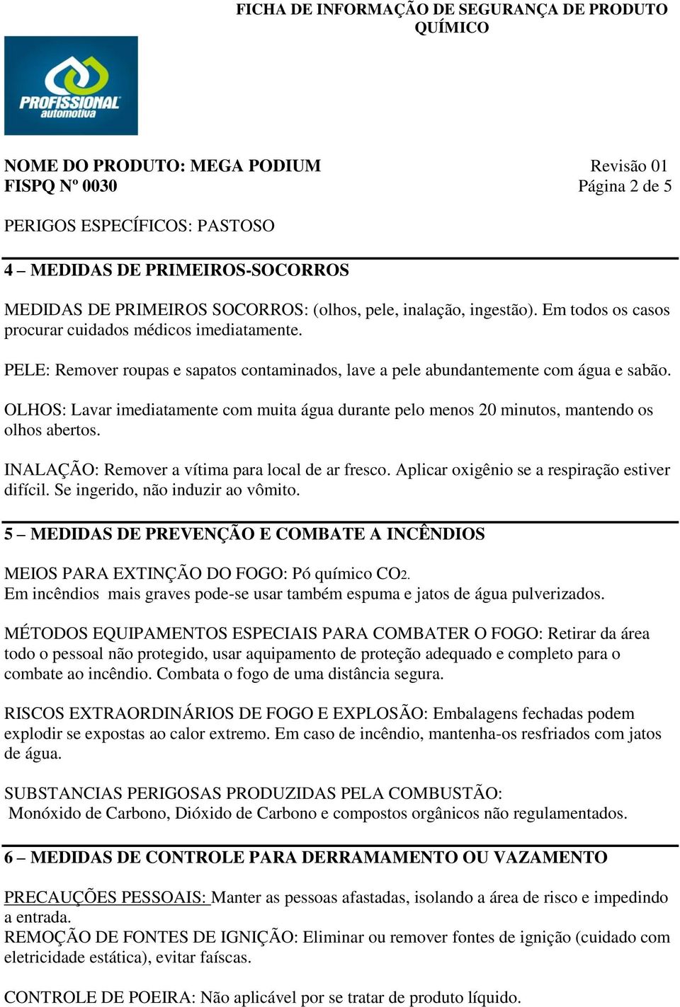 OLHOS: Lavar imediatamente com muita água durante pelo menos 20 minutos, mantendo os olhos abertos. INALAÇÃO: Remover a vítima para local de ar fresco.