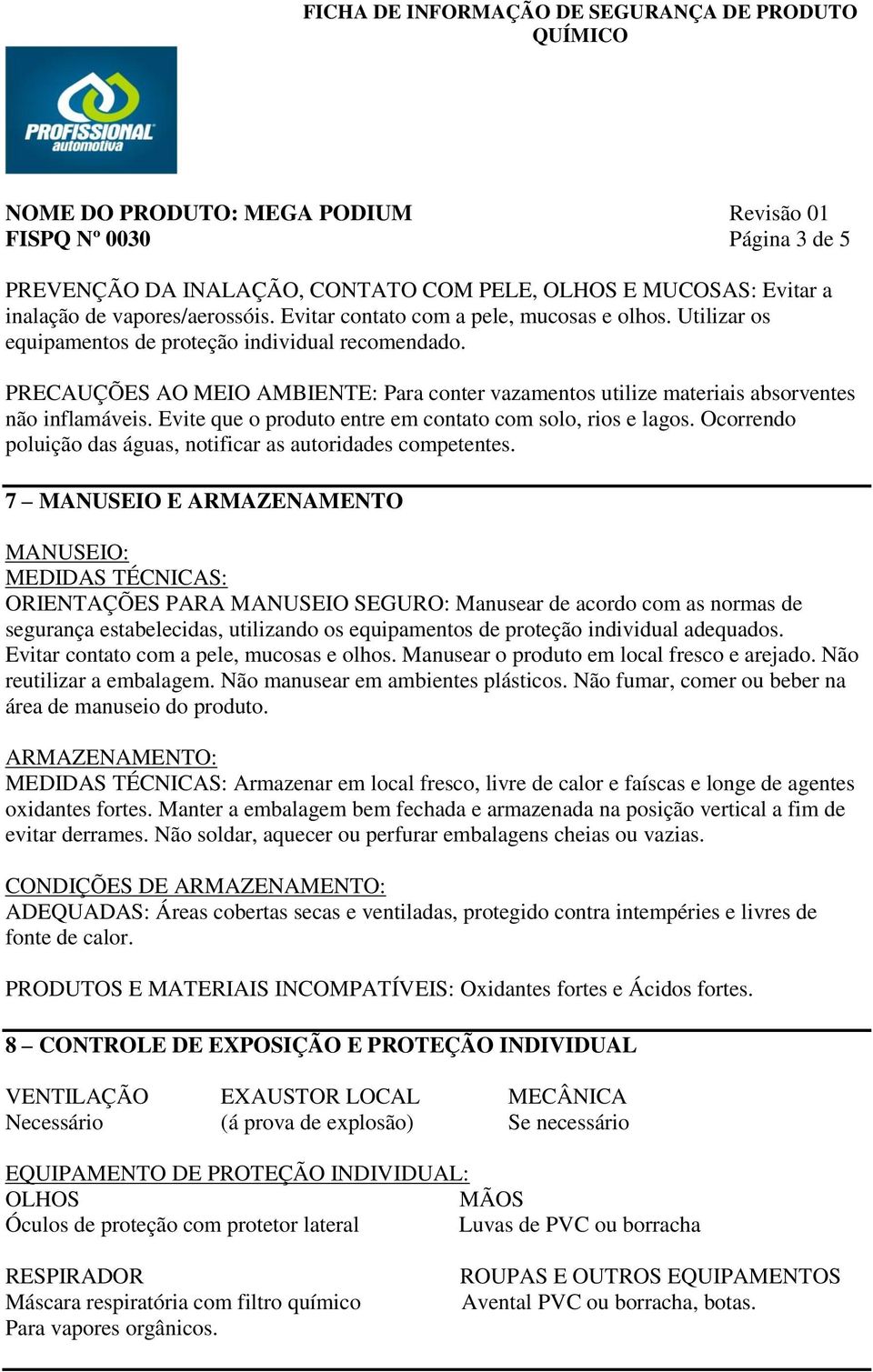 Evite que o produto entre em contato com solo, rios e lagos. Ocorrendo poluição das águas, notificar as autoridades competentes.