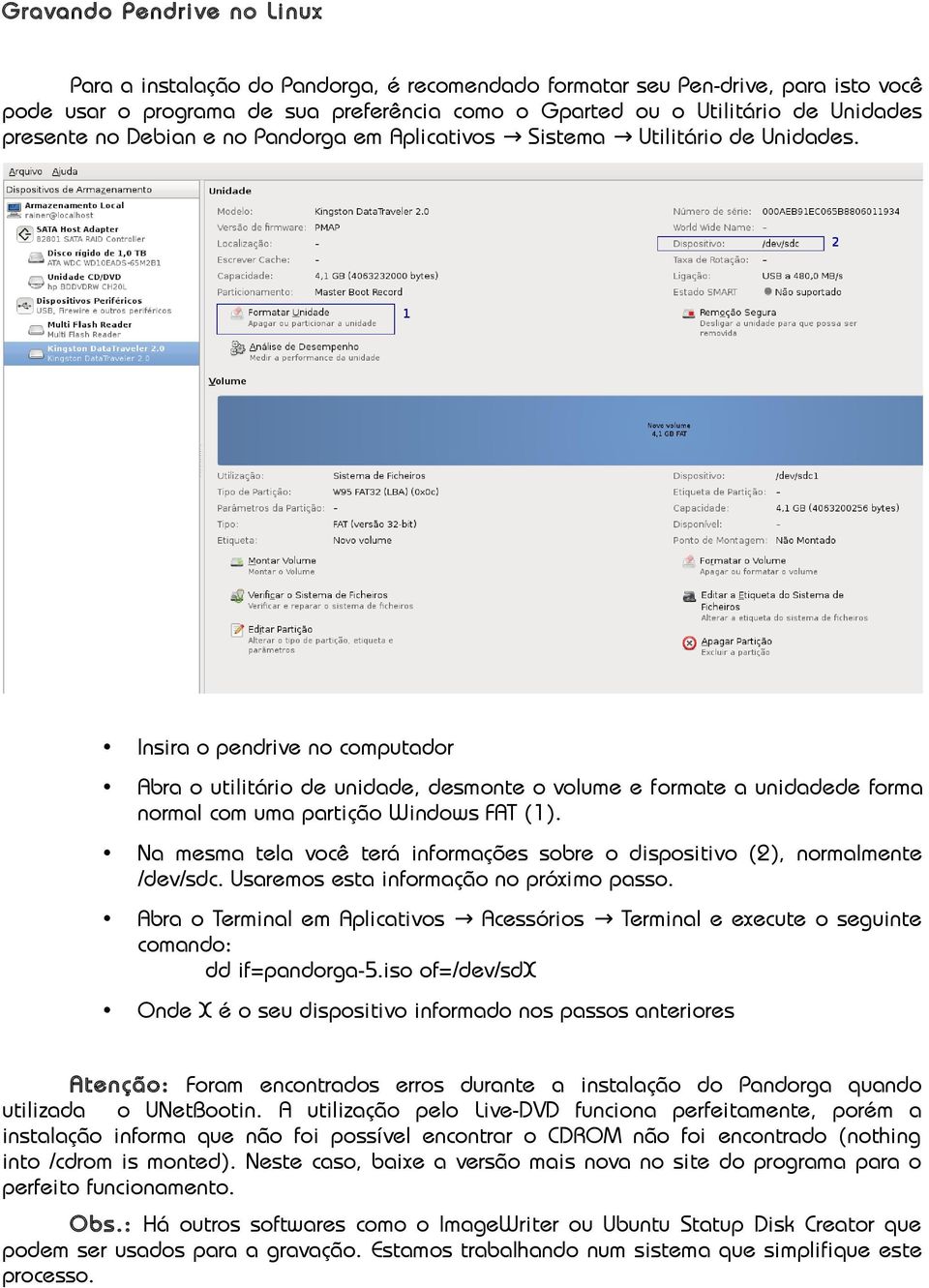 Insira o pendrive no computador Abra o utilitário de unidade, desmonte o volume e formate a unidadede forma normal com uma partição Windows FAT (1).