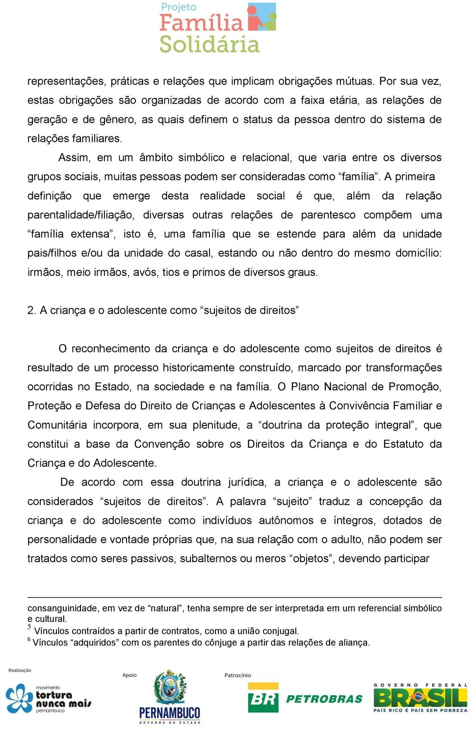 Assim, em um âmbito simbólico e relacional, que varia entre os diversos grupos sociais, muitas pessoas podem ser consideradas como família.