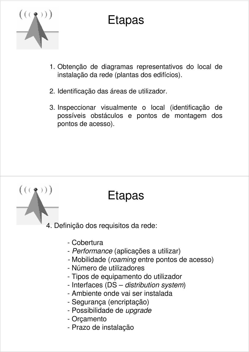 Definição dos requisitos da rede: - Cobertura - Performance (aplicações a utilizar) - Mobilidade (roaming entre pontos de acesso) - Número de utilizadores -