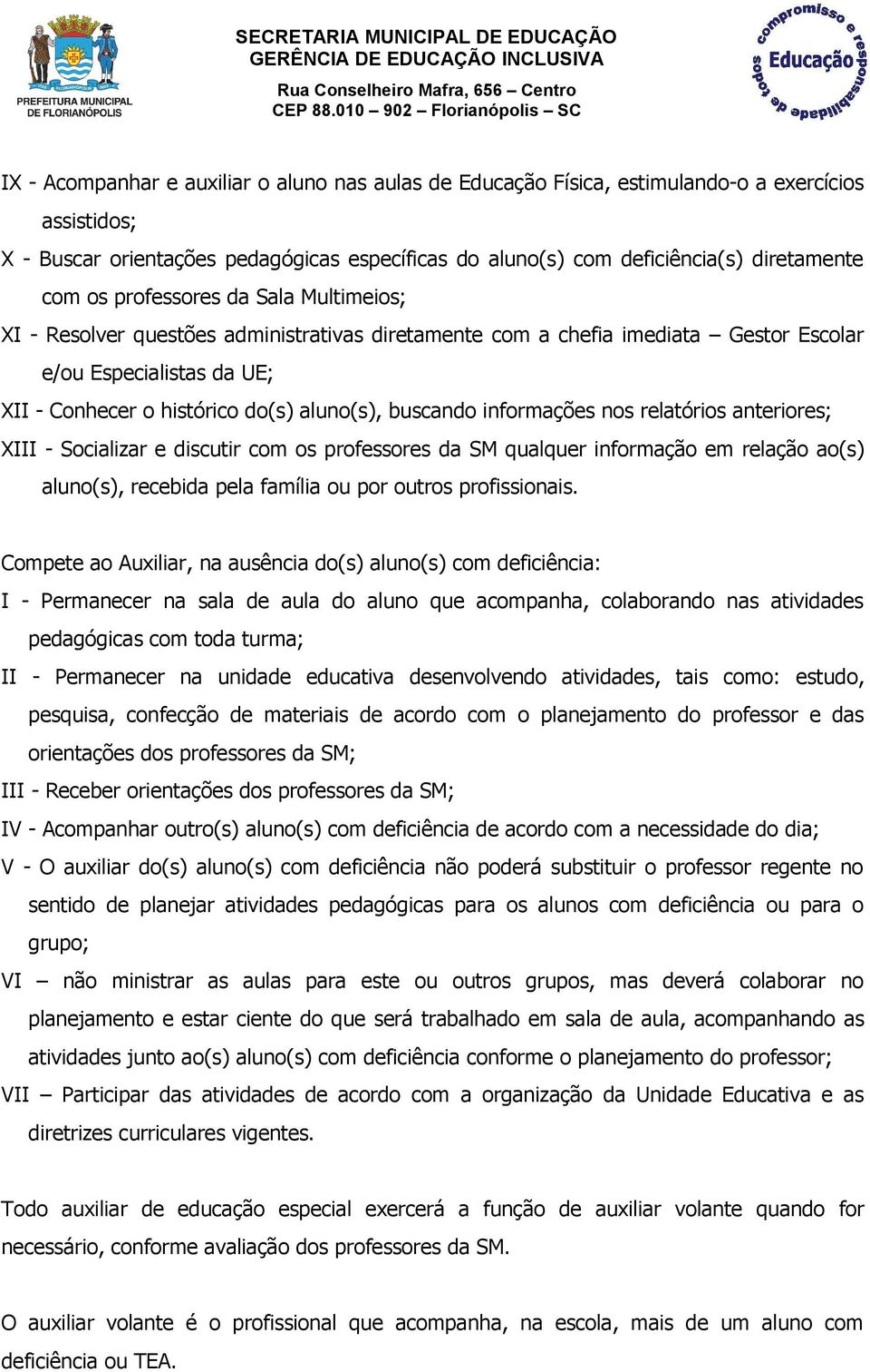 buscando informações nos relatórios anteriores; XIII - Socializar e discutir com os professores da SM qualquer informação em relação ao(s) aluno(s), recebida pela família ou por outros profissionais.