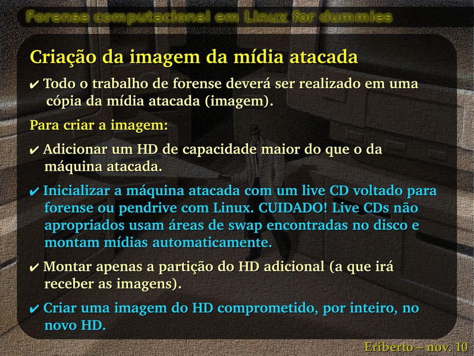 Inicializar a máquina atacada com um live CD voltado para forense ou pendrive com Linux. CUIDADO!