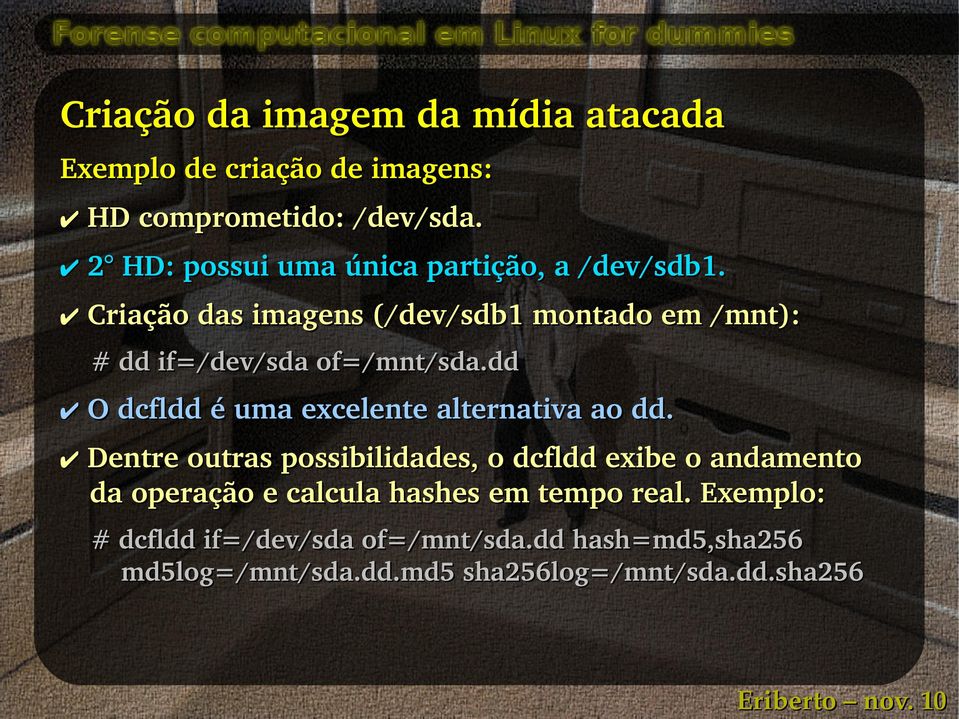 Criação das imagens (/dev/sdb1 montado em /mnt): # dd if=/dev/sda of=/mnt/sda.