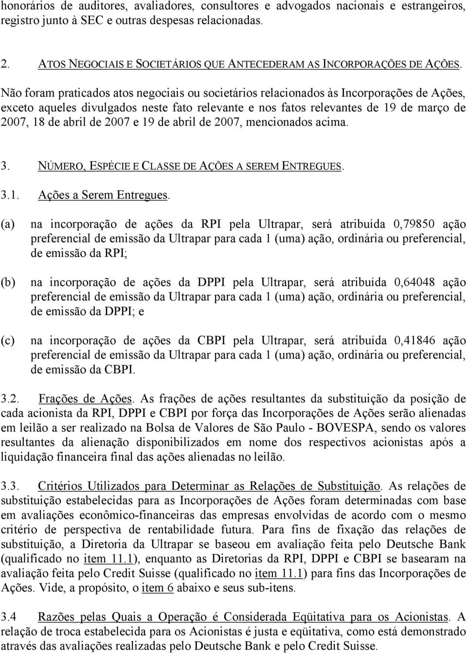 Não foram praticados atos negociais ou societários relacionados às Incorporações de Ações, exceto aqueles divulgados neste fato relevante e nos fatos relevantes de 19 de março de 2007, 18 de abril de