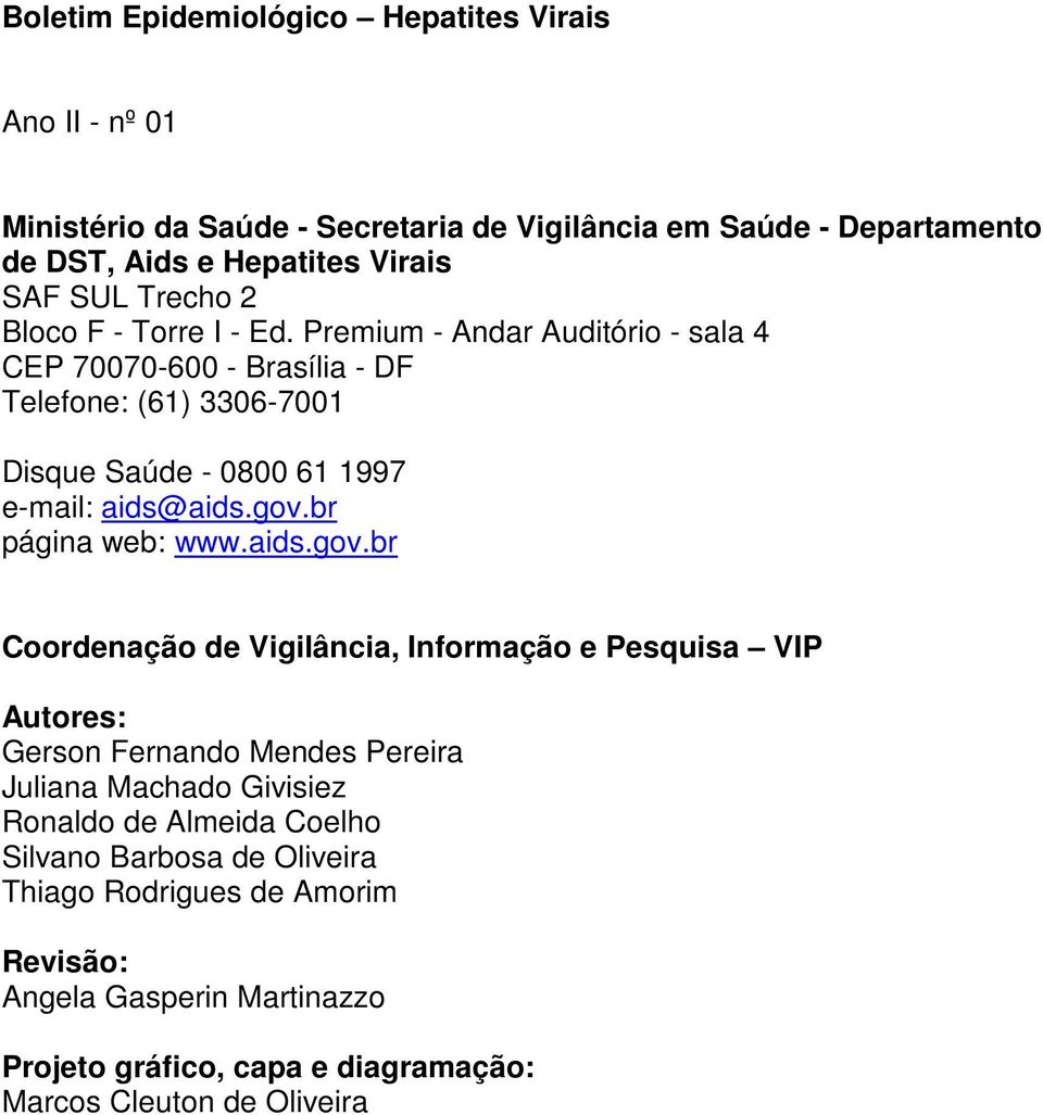 Premium - Andar Auditório - sala 4 CEP 70070-600 - Brasília - DF Telefone: (61) 3306-7001 Disque Saúde - 0800 61 1997 e-mail: aids@aids.gov.