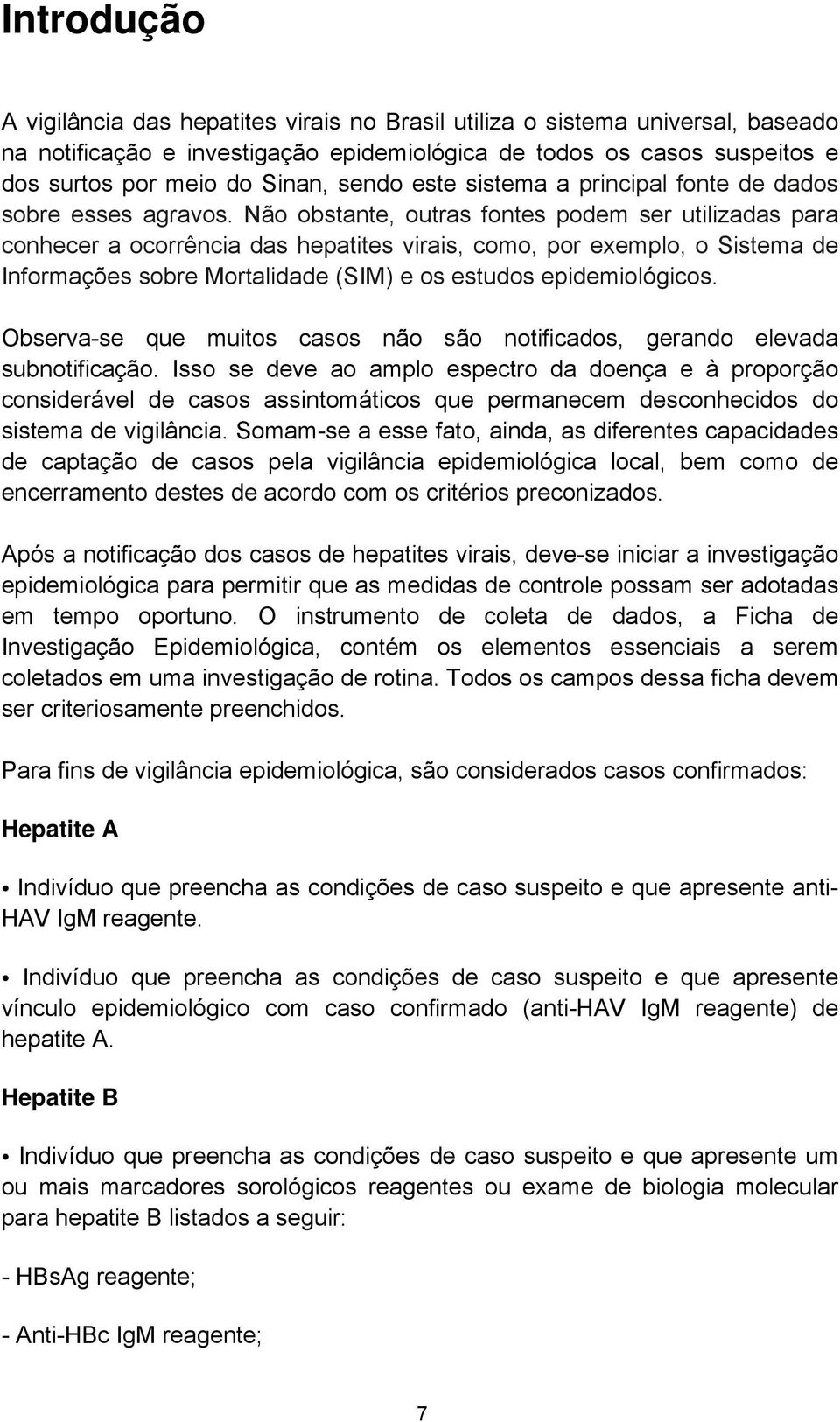 Não obstante, outras fontes podem ser utilizadas para conhecer a ocorrência das hepatites virais, como, por exemplo, o Sistema de Informações sobre Mortalidade (SIM) e os estudos epidemiológicos.