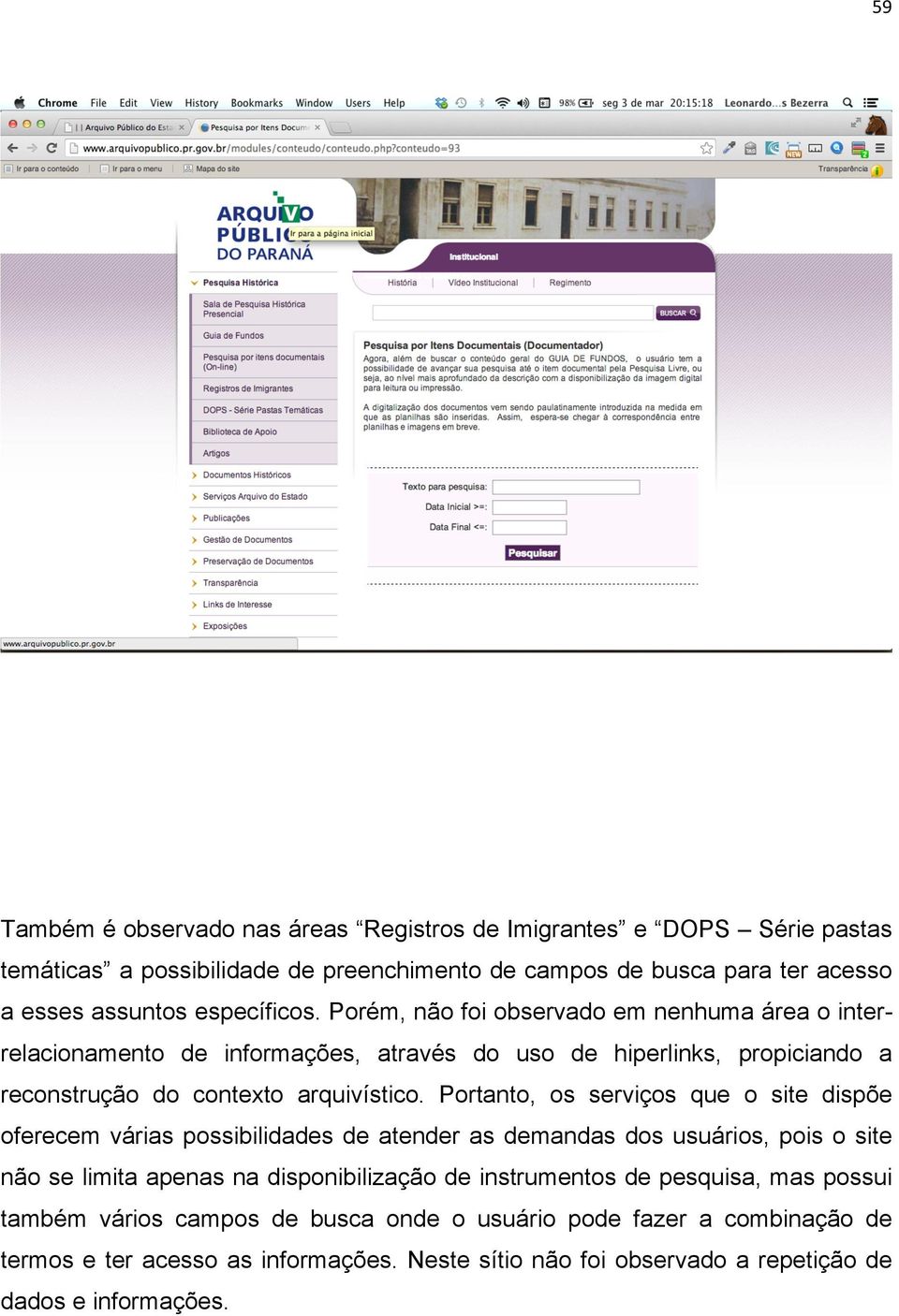 Portanto, os serviços que o site dispõe oferecem várias possibilidades de atender as demandas dos usuários, pois o site não se limita apenas na disponibilização de instrumentos de