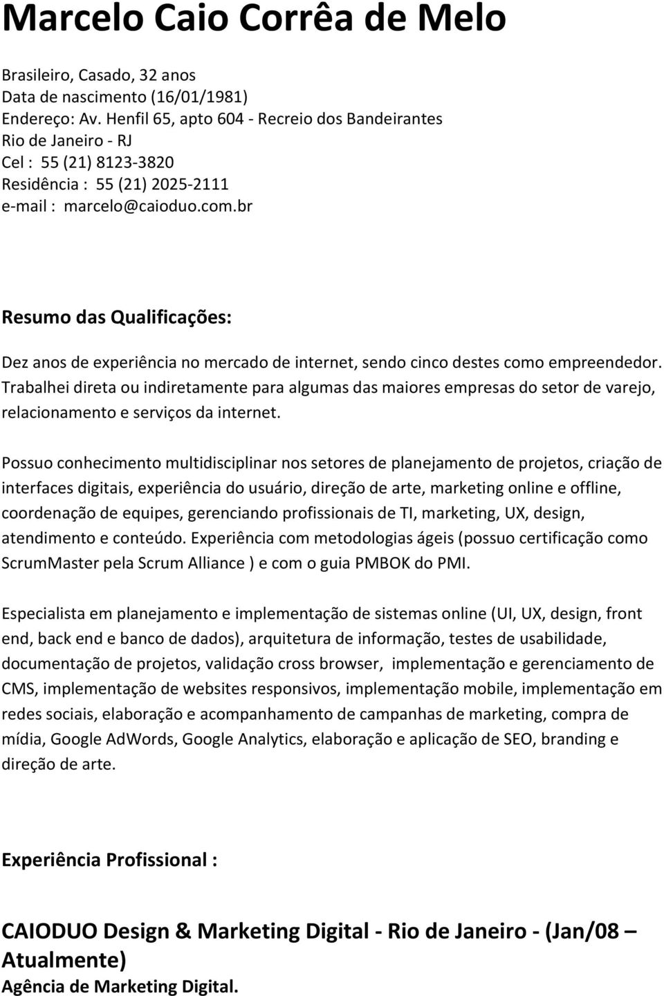 br Resumo das Qualificações: Dez anos de experiência no mercado de internet, sendo cinco destes como empreendedor.