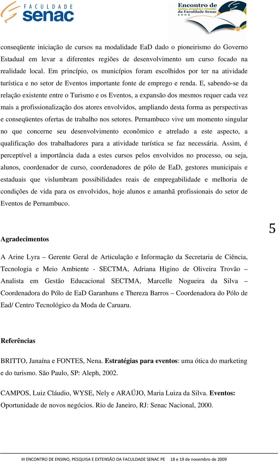 E, sabendo-se da relação existente entre o Turismo e os Eventos, a expansão dos mesmos requer cada vez mais a profissionalização dos atores envolvidos, ampliando desta forma as perspectivas e