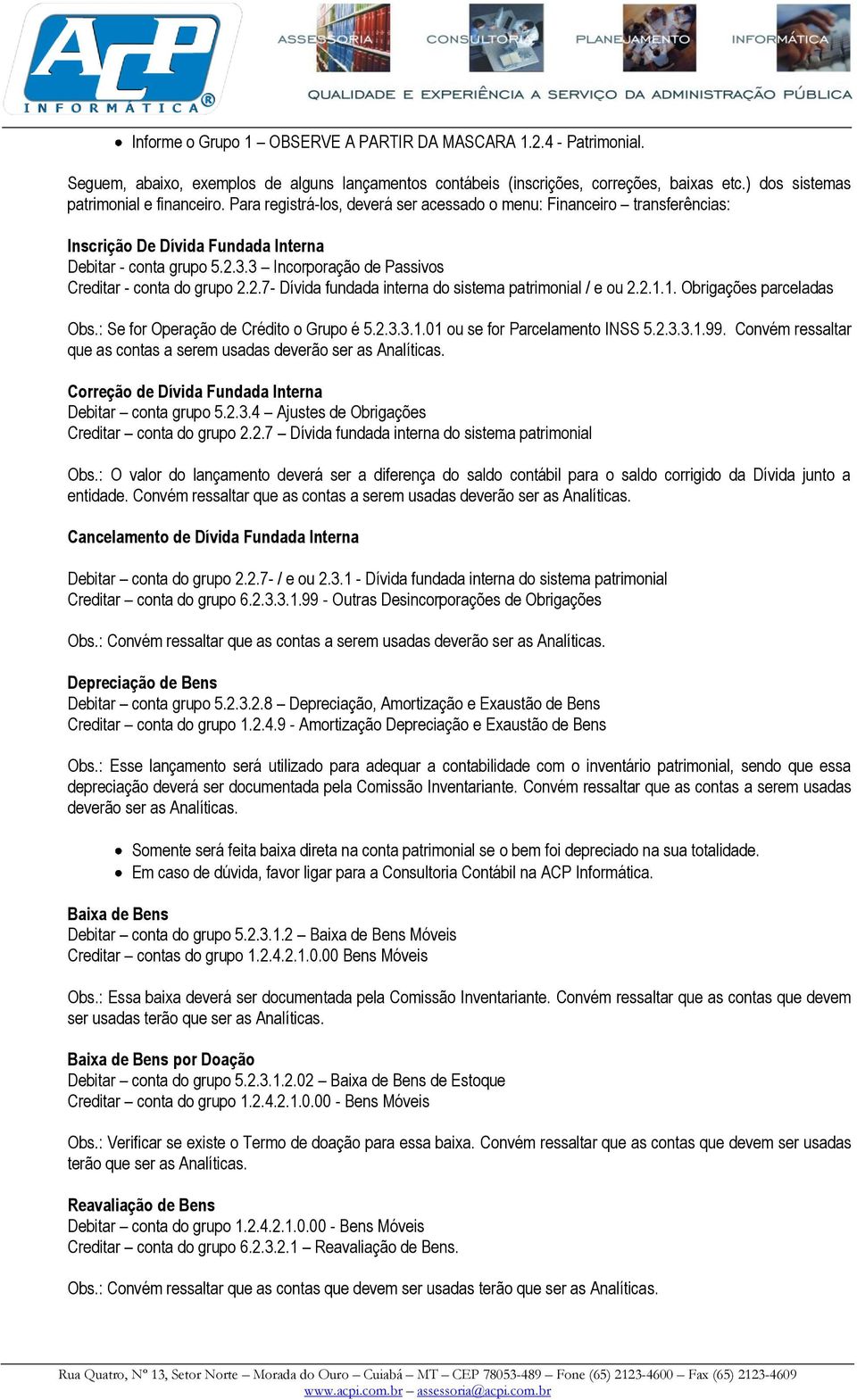 2.1.1. Obrigações parceladas Obs.: Se for Operação de Crédito o Grupo é 5.2.3.3.1.01 ou se for Parcelamento INSS 5.2.3.3.1.99. Convém ressaltar que as contas a serem usadas deverão ser as Analíticas.