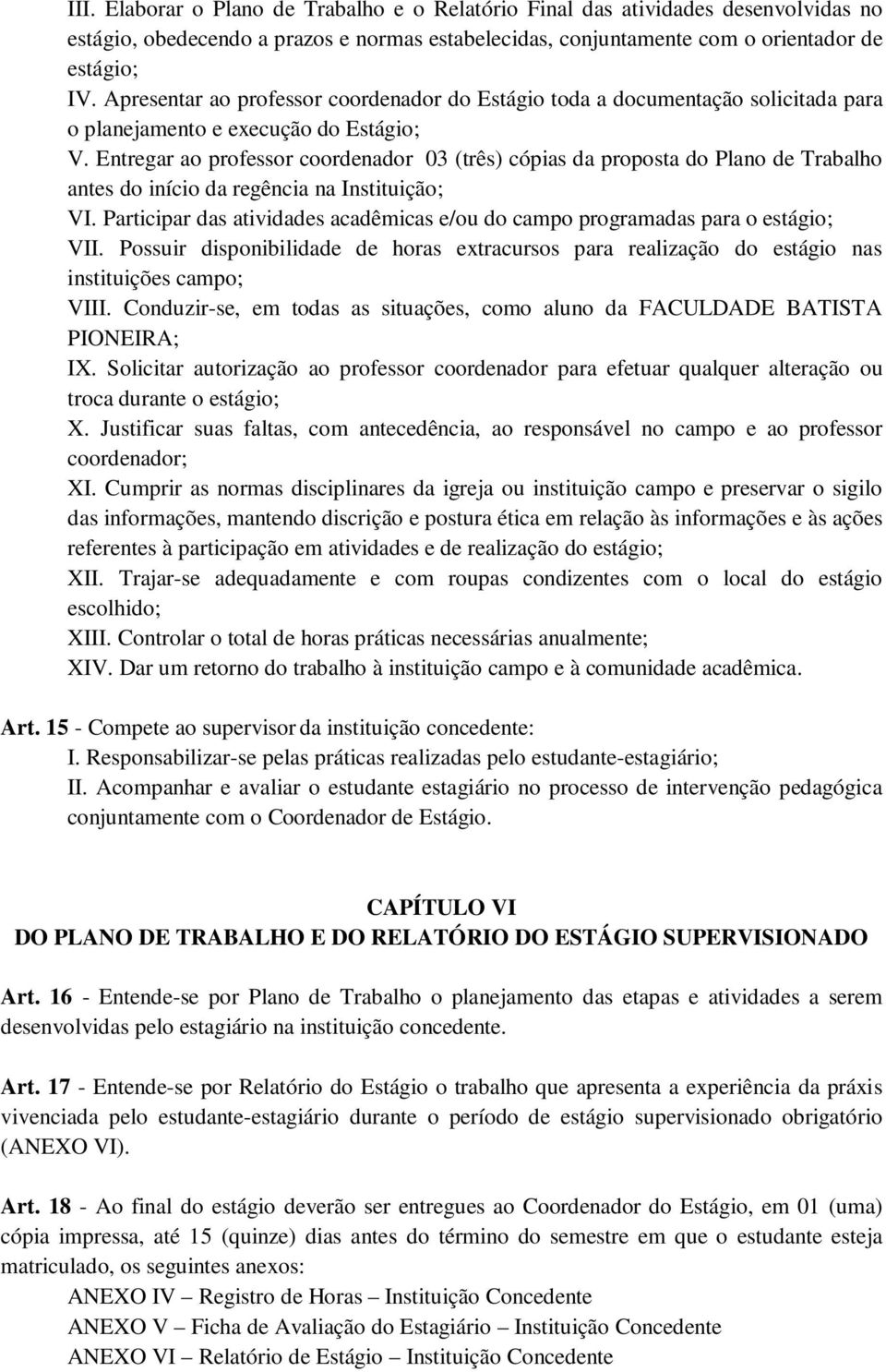 Entregar ao professor coordenador 03 (três) cópias da proposta do Plano de Trabalho antes do início da regência na Instituição; VI.