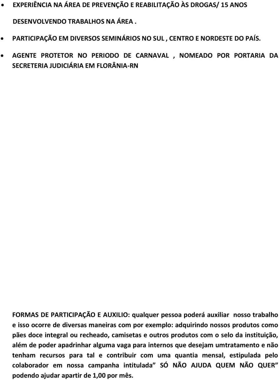 de diversas maneiras com por exemplo: adquirindo nossos produtos como pães doce integral ou recheado, camisetas e outros produtos com o selo da instituição, além de poder apadrinhar alguma vaga