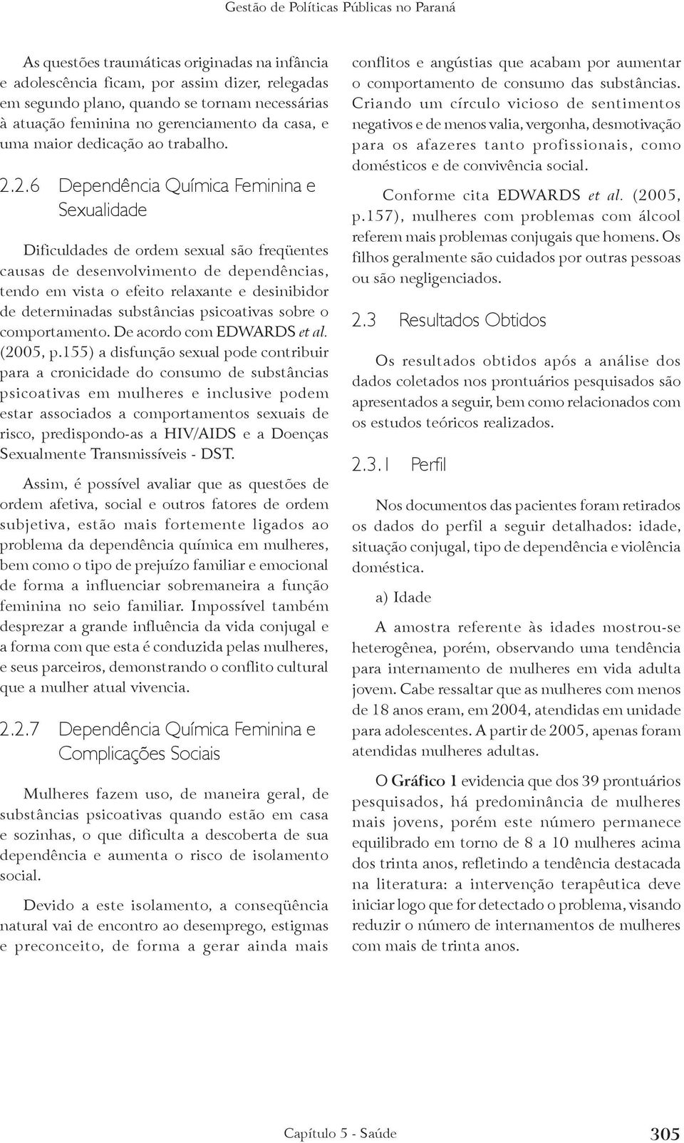 2.6 Dependência Química Feminina e Sexualidade Dificuldades de ordem sexual são freqüentes causas de desenvolvimento de dependências, tendo em vista o efeito relaxante e desinibidor de determinadas