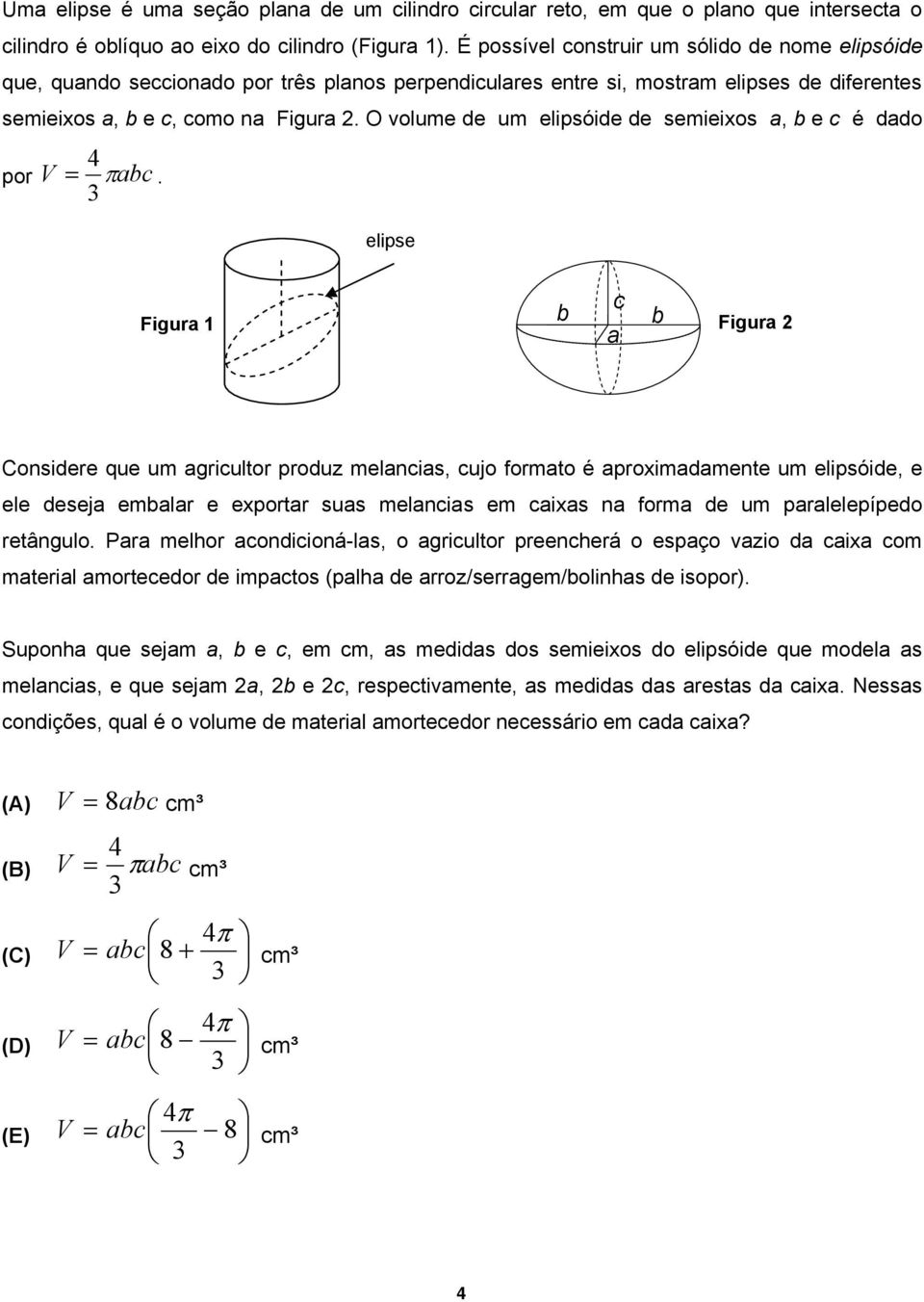 O volume de um elipsóide de semieixos a, b e c é dado por V 4 πabc 3 =.