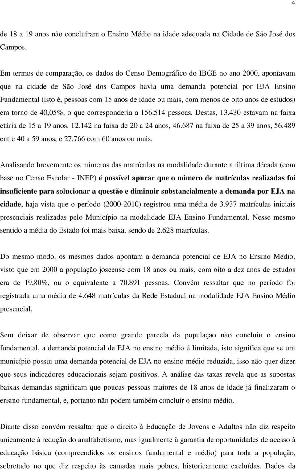 15 anos de idade ou mais, com menos de oito anos de estudos) em torno de 40,05%, o que corresponderia a 156.514 pessoas. Destas, 13.430 estavam na faixa etária de 15 a 19 anos, 12.