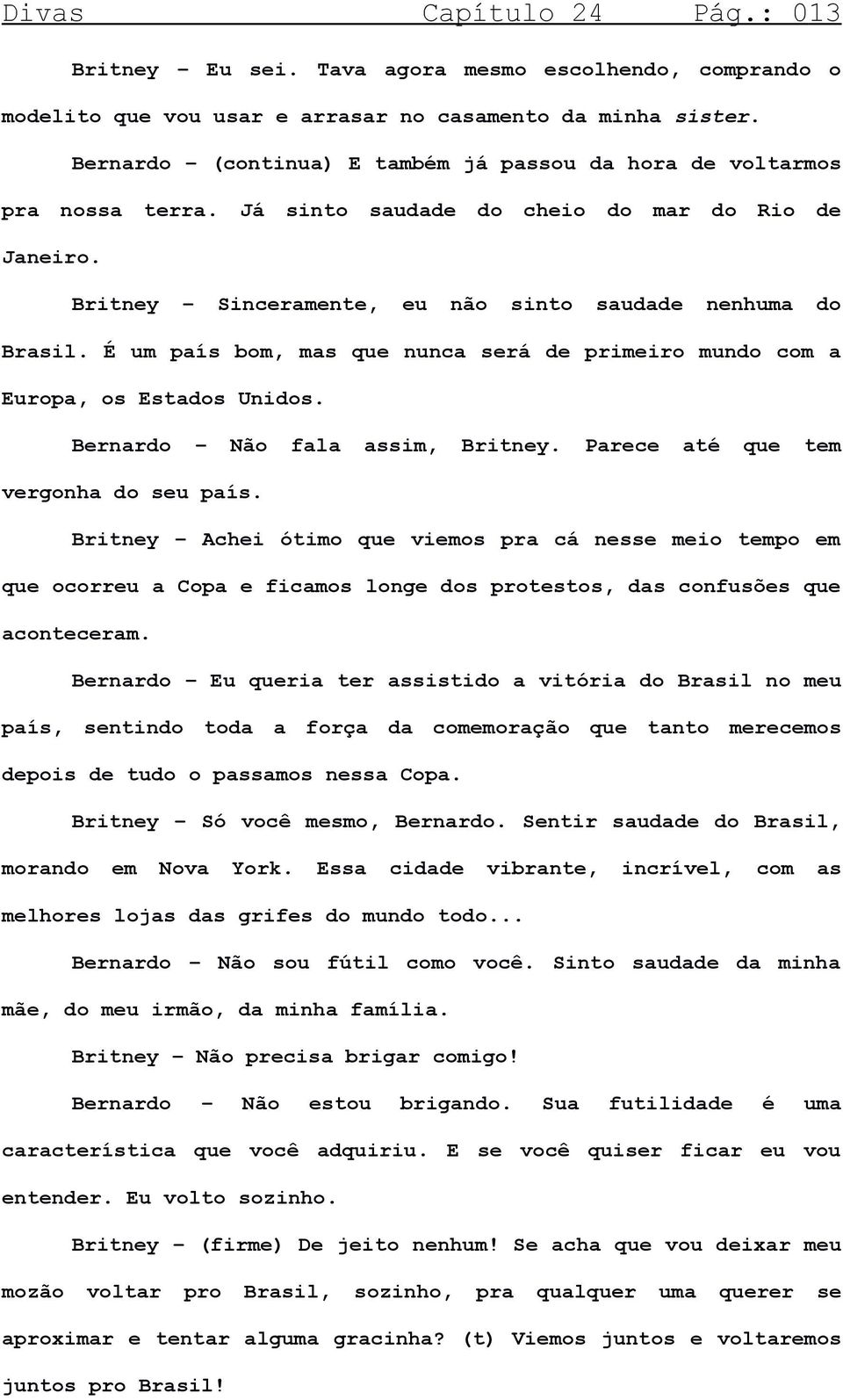 É um país bom, mas que nunca será de primeiro mundo com a Europa, os Estados Unidos. Bernardo Não fala assim, Britney. Parece até que tem vergonha do seu país.