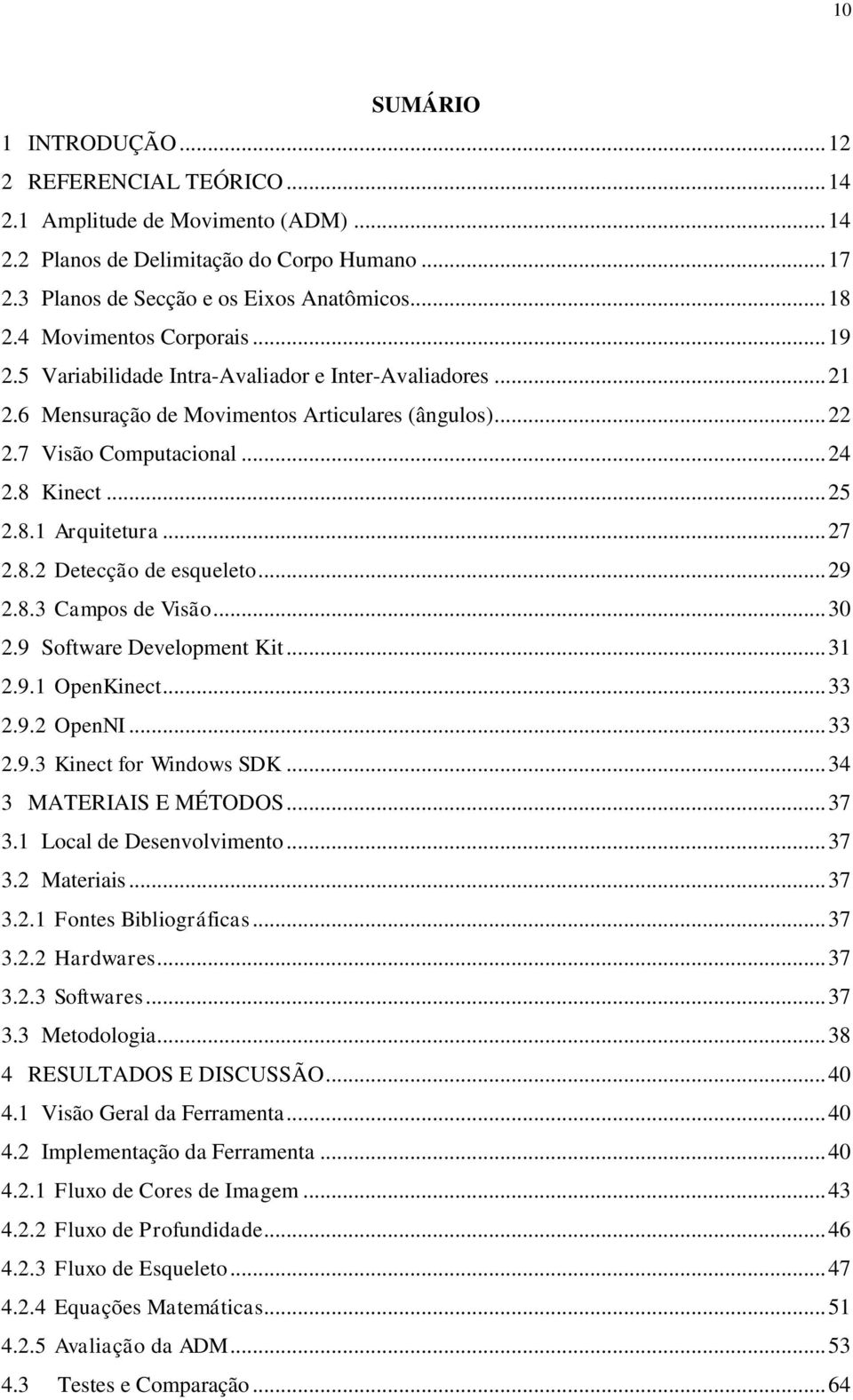 .. 27 2.8.2 Detecção de esqueleto... 29 2.8.3 Campos de Visão... 30 2.9 Software Development Kit... 31 2.9.1 OpenKinect... 33 2.9.2 OpenNI... 33 2.9.3 Kinect for Windows SDK... 34 3 MATERIAIS E MÉTODOS.