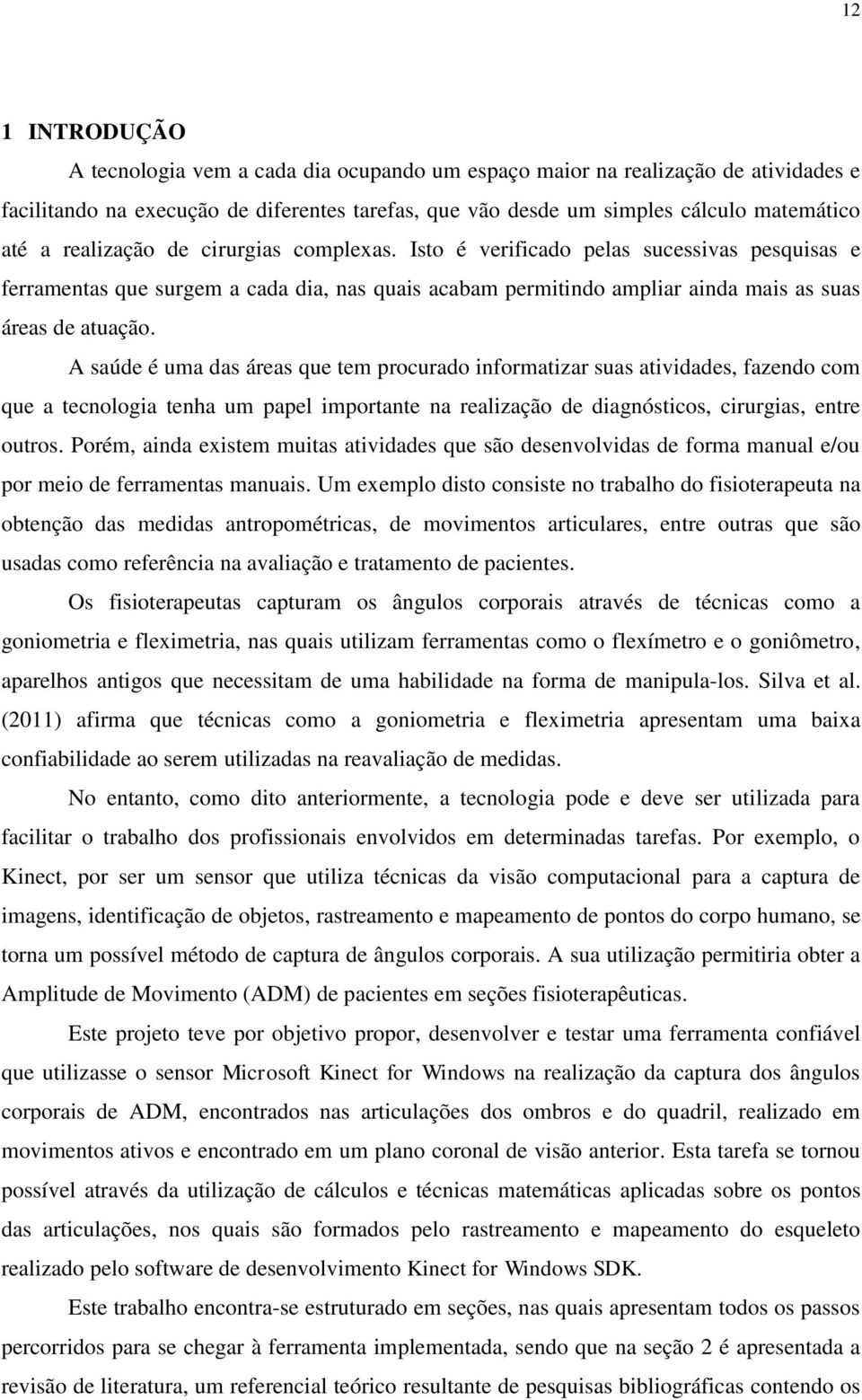 A saúde é uma das áreas que tem procurado informatizar suas atividades, fazendo com que a tecnologia tenha um papel importante na realização de diagnósticos, cirurgias, entre outros.