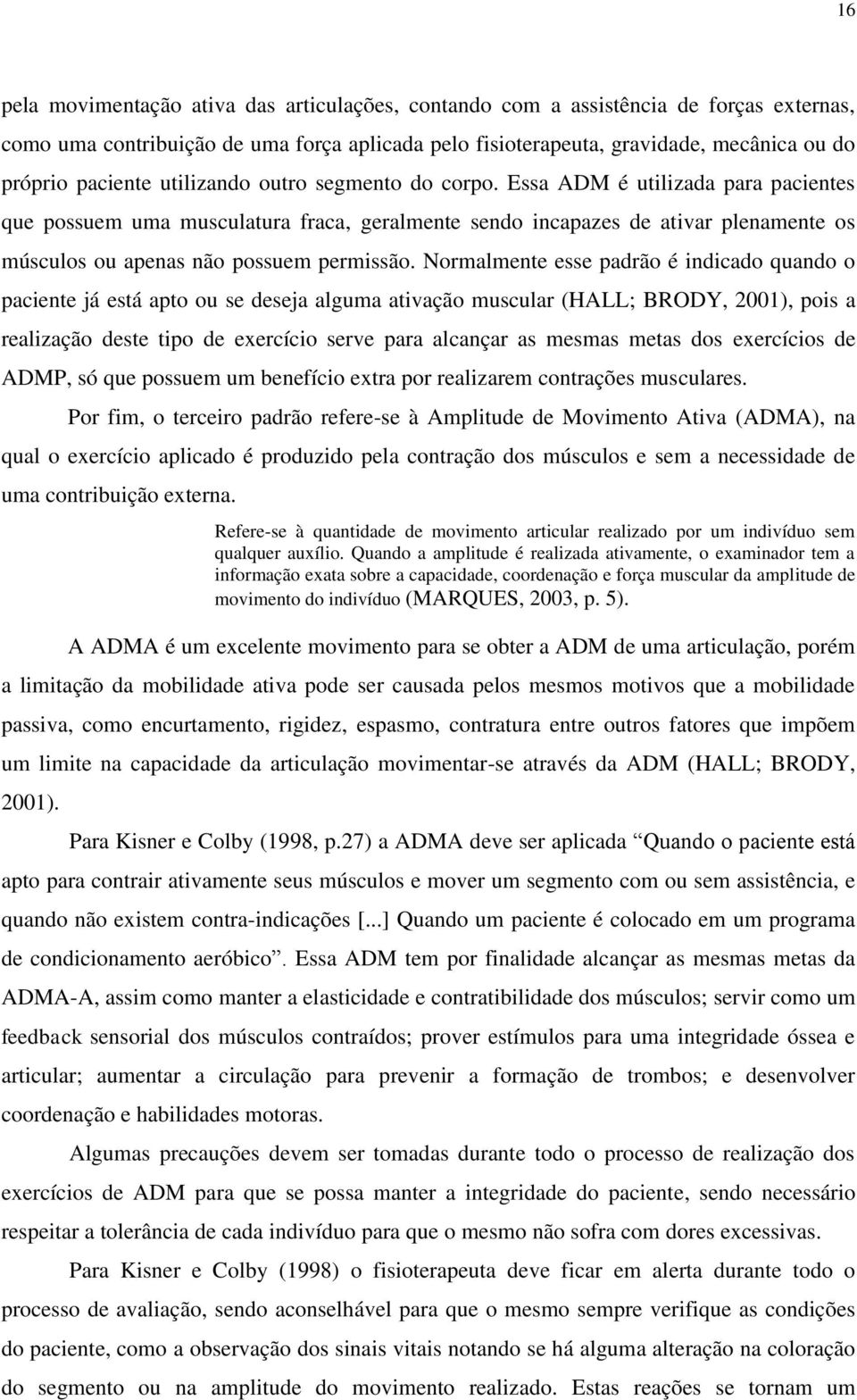 Normalmente esse padrão é indicado quando o paciente já está apto ou se deseja alguma ativação muscular (HALL; BRODY, 2001), pois a realização deste tipo de exercício serve para alcançar as mesmas