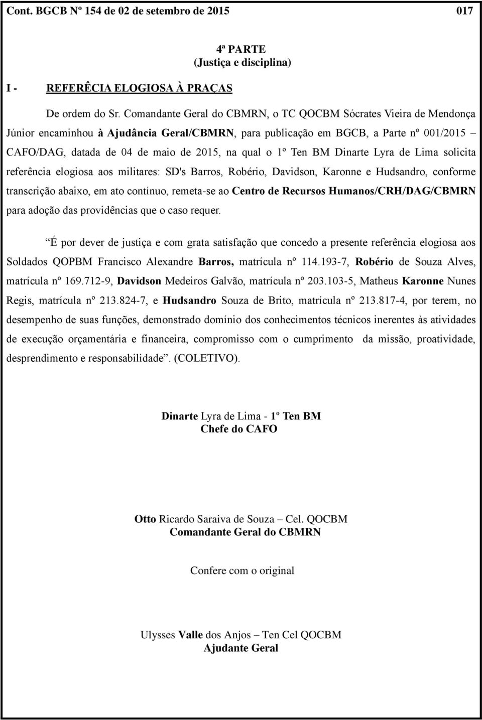 qual o 1º Ten BM Dinarte Lyra de Lima solicita referência elogiosa aos militares: SD's Barros, Robério, Davidson, Karonne e Hudsandro, conforme transcrição abaixo, em ato contínuo, remeta-se ao