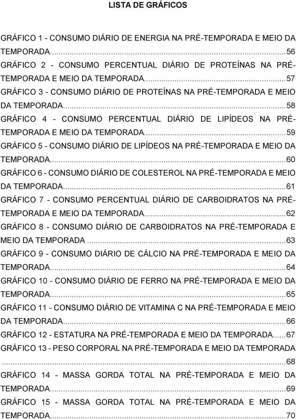 .. 59 GRÁFICO 5 - CONSUMO DIÁRIO DE LIPÍDEOS NA PRÉ-TEMPORADA E MEIO DA TEMPORADA... 60 GRÁFICO 6 - CONSUMO DIÁRIO DE COLESTEROL NA PRÉ-TEMPORADA E MEIO DA TEMPORADA.