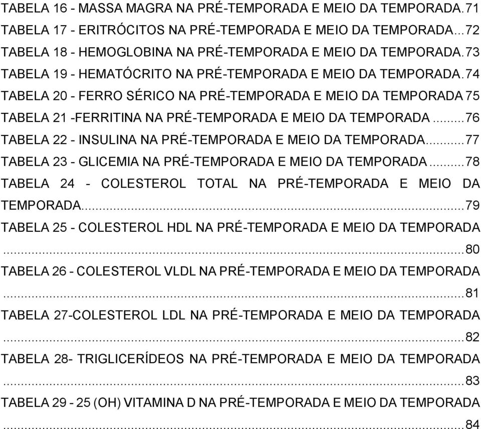 .. 76 TABELA 22 - INSULINA NA PRÉ-TEMPORADA E MEIO DA TEMPORADA... 77 TABELA 23 - GLICEMIA NA PRÉ-TEMPORADA E MEIO DA TEMPORADA... 78 TABELA 24 - COLESTEROL TOTAL NA PRÉ-TEMPORADA E MEIO DA TEMPORADA.